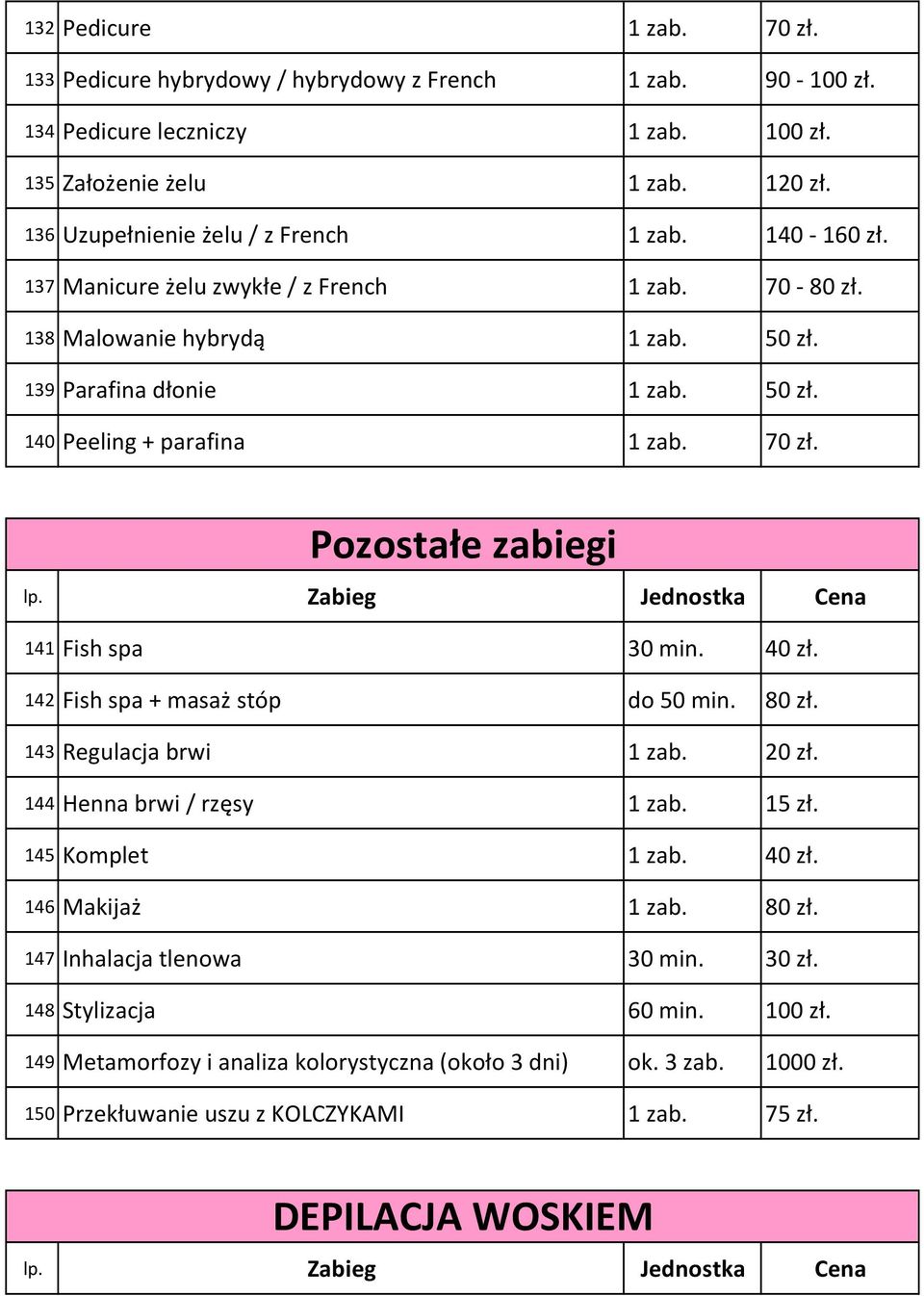 70 zł. Pozostałe zabiegi 141 Fish spa 30 min. 40 zł. 142 Fish spa + masaż stóp do 50 min. 80 zł. 143 Regulacja brwi 1 zab. 20 zł. 144 Henna brwi / rzęsy 1 zab. 15 zł. 145 Komplet 1 zab. 40 zł. 146 Makijaż 1 zab.