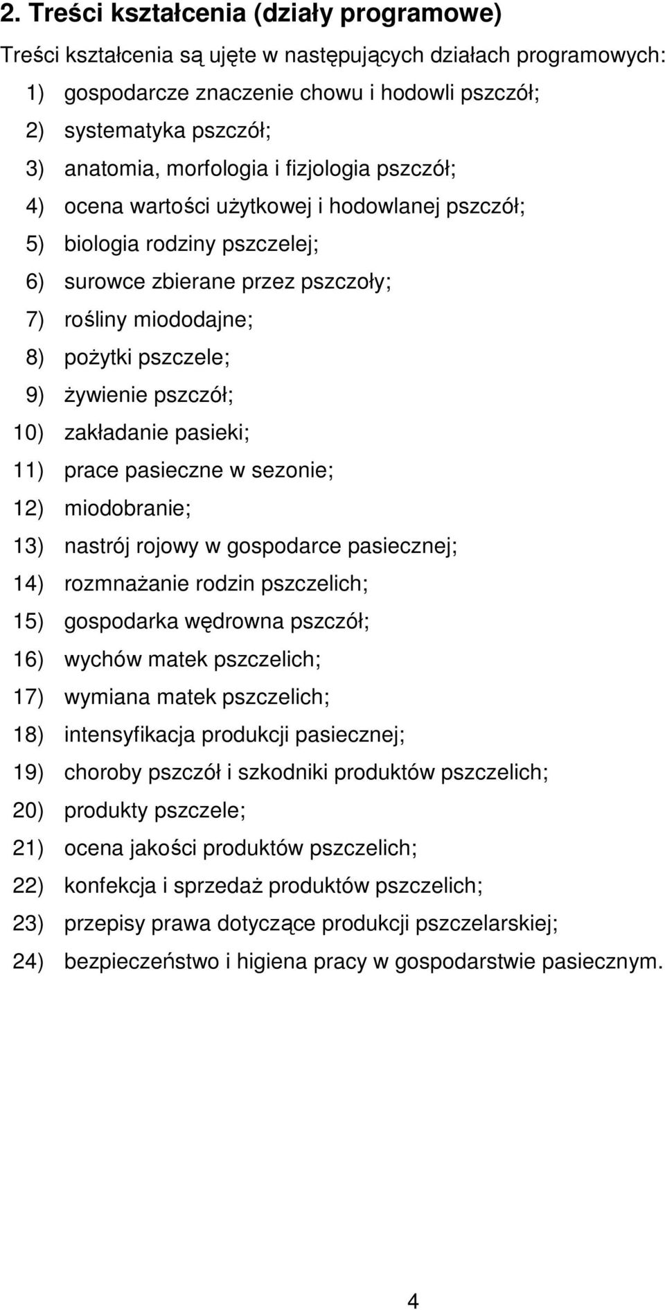 żywienie pszczół; 10) zakładanie pasieki; 11) prace pasieczne w sezonie; 12) miodobranie; 13) nastrój rojowy w gospodarce pasiecznej; 14) rozmnażanie rodzin pszczelich; 15) gospodarka wędrowna