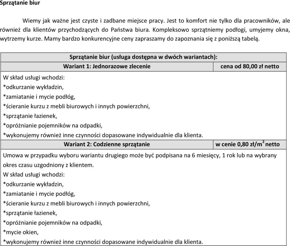 Sprzątanie biur (usługa dostępna w dwóch wariantach): Wariant 1: Jednorazowe zlecenie cena od 80,00 zł netto *odkurzanie wykładzin, *zamiatanie i mycie podłóg, *ścieranie kurzu z mebli biurowych i