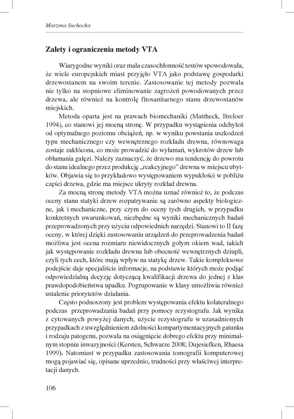 Metoda oparta jest na prawach biomechaniki (Mattheck, Breloer 1994), co stanowi jej mocną stronę. W przypadku wystąpienia odchyleń od optymalnego poziomu obciążeń, np.