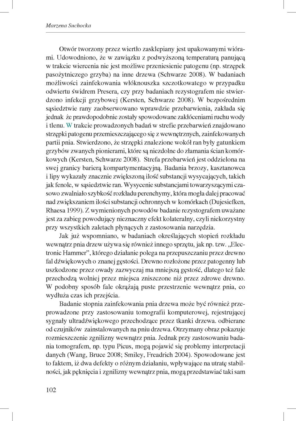 W badaniach możliwości zainfekowania włóknouszka szczotkowatego w przypadku odwiertu świdrem Presera, czy przy badaniach rezystografem nie stwierdzono infekcji grzybowej (Kersten, Schwarze 2008).