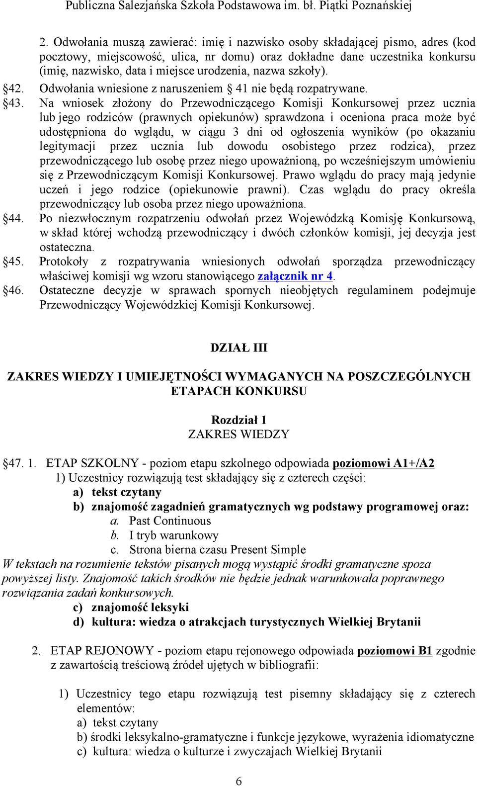 Na wniosek złożony do Przewodniczącego Komisji Konkursowej przez ucznia lub jego rodziców (prawnych opiekunów) sprawdzona i oceniona praca może być udostępniona do wglądu, w ciągu 3 dni od ogłoszenia