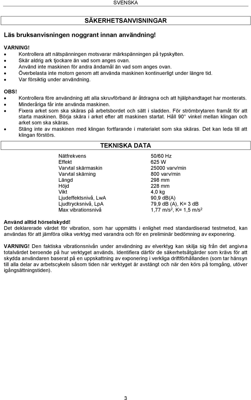 Var försiktig under användning. OBS! Kontrollera före användning att alla skruvförband är åtdragna och att hjälphandtaget har monterats. Minderåriga får inte använda maskinen.