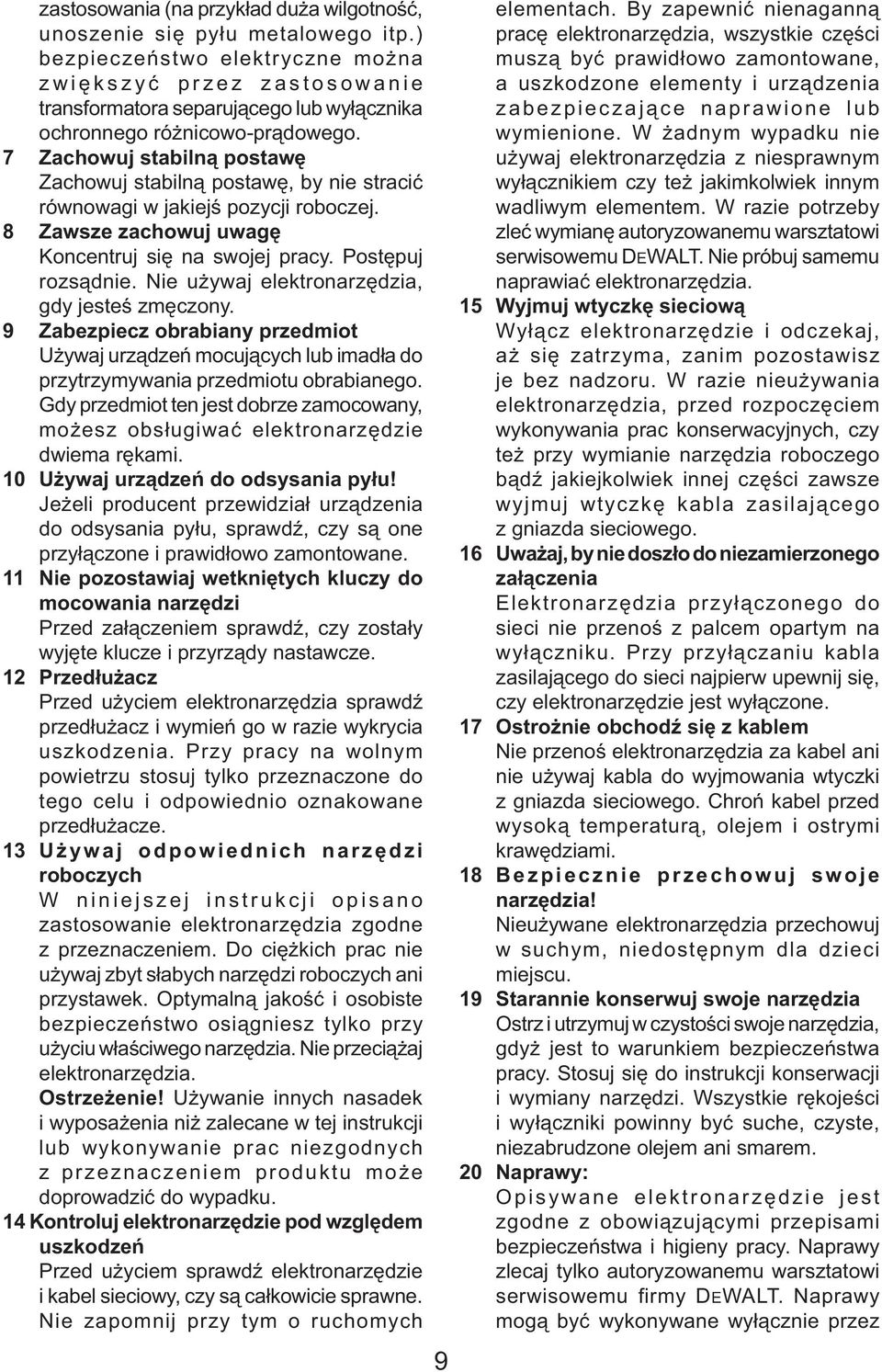 7 Zachowuj stabilną postawę Zachowuj stabilną postawę, by nie stracić równowagi w jakiejś pozycji roboczej. 8 Zawsze zachowuj uwagę Koncentruj się na swojej pracy. Postępuj rozsądnie.