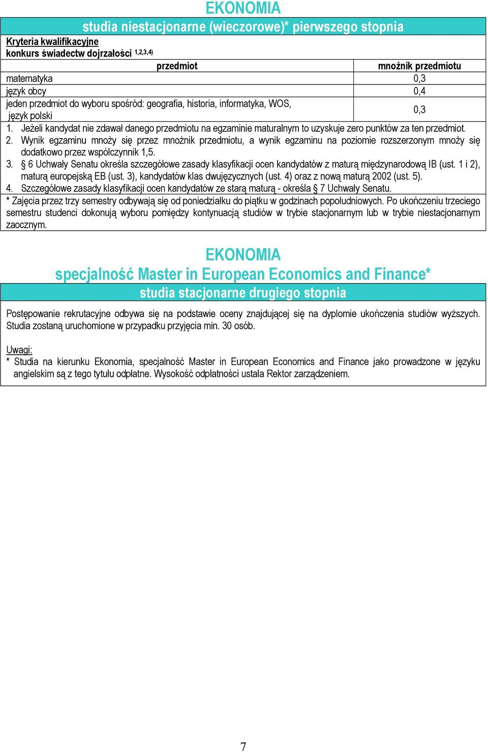 Po ukończeniu trzeciego semestru studenci dokonują wyboru pomiędzy kontynuacją studiów w trybie stacjonarnym lub w trybie niestacjonarnym zaocznym.