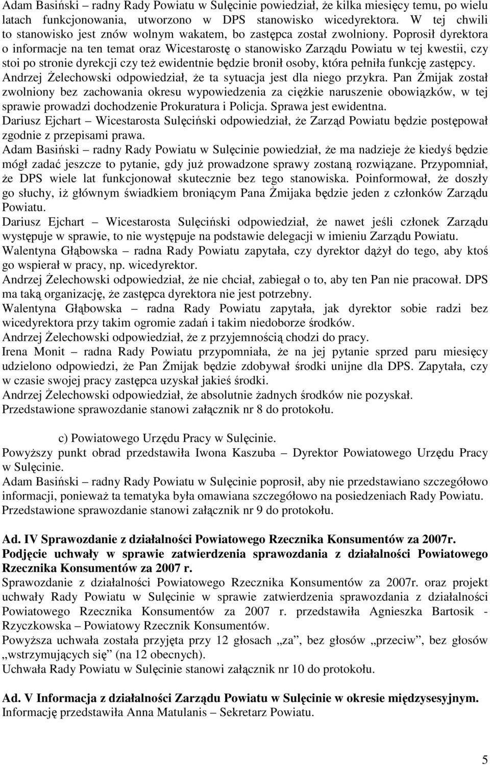 Poprosił dyrektora o informacje na ten temat oraz Wicestarostę o stanowisko Zarządu Powiatu w tej kwestii, czy stoi po stronie dyrekcji czy teŝ ewidentnie będzie bronił osoby, która pełniła funkcję