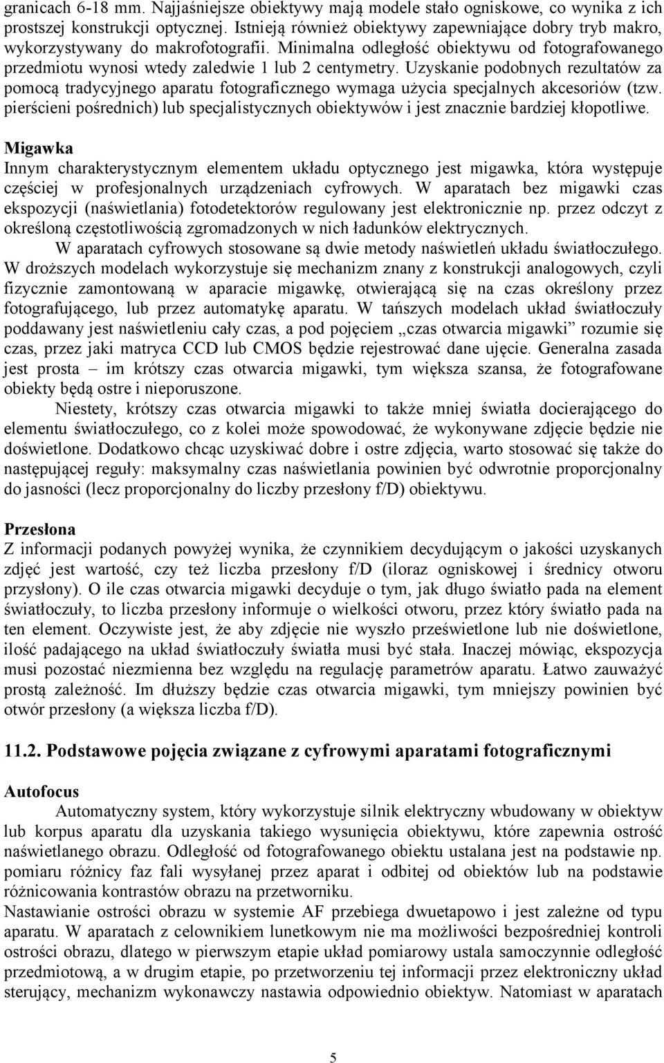 Uzyskanie podobnych rezultatów za pomocą tradycyjnego aparatu fotograficznego wymaga użycia specjalnych akcesoriów (tzw.