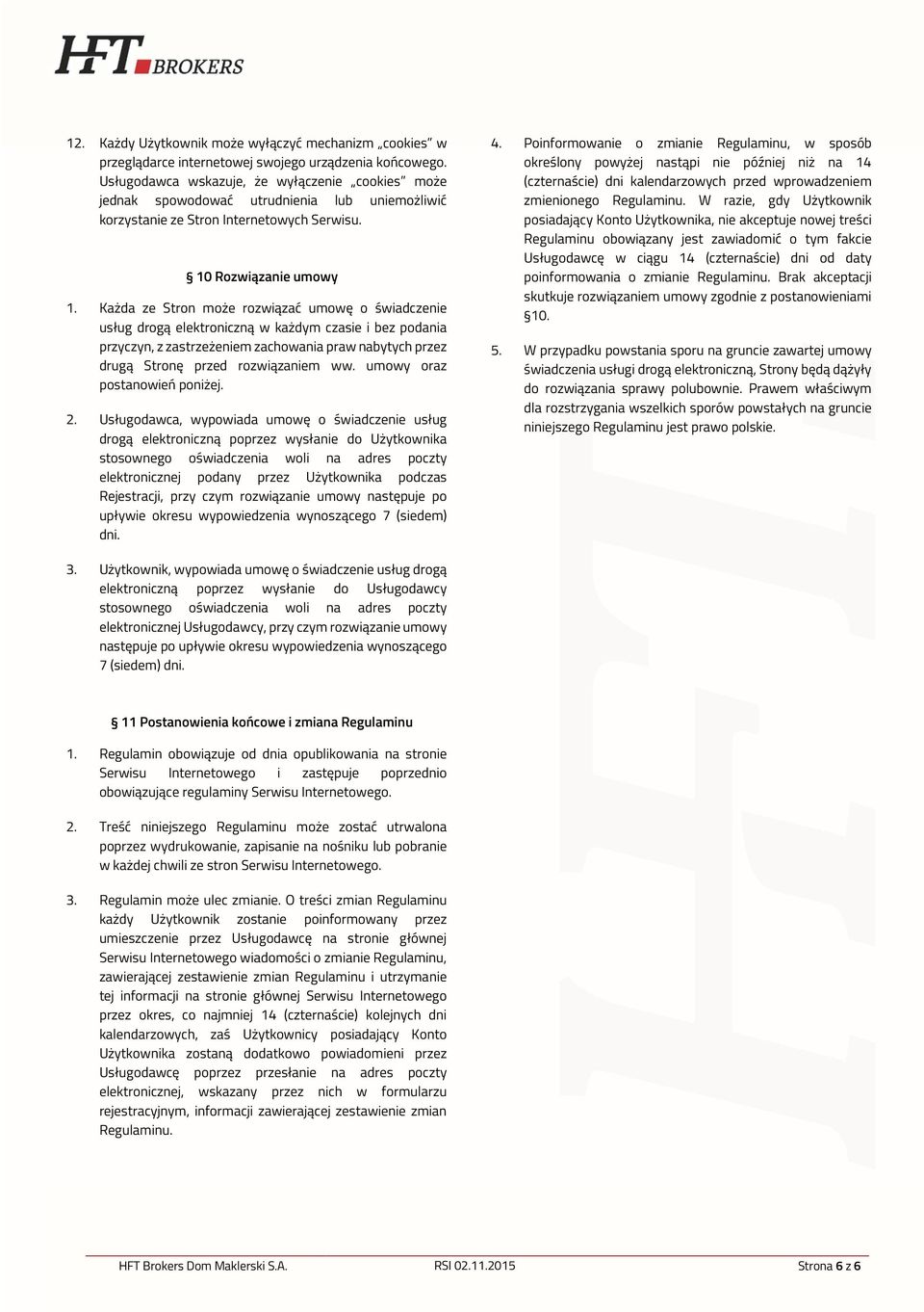 Każda ze Stron może rozwiązać umowę o świadczenie usług drogą elektroniczną w każdym czasie i bez podania przyczyn, z zastrzeżeniem zachowania praw nabytych przez drugą Stronę przed rozwiązaniem ww.