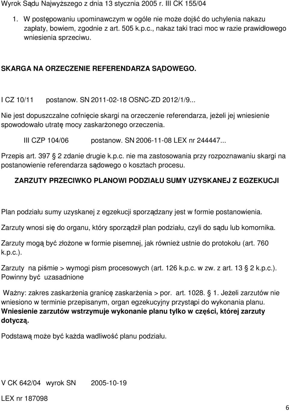 .. Nie jest dopuszczalne cofnięcie skargi na orzeczenie referendarza, jeżeli jej wniesienie spowodowało utratę mocy zaskarżonego orzeczenia. III CZP 104/06 postanow. SN 2006-11-08 LEX nr 244447.