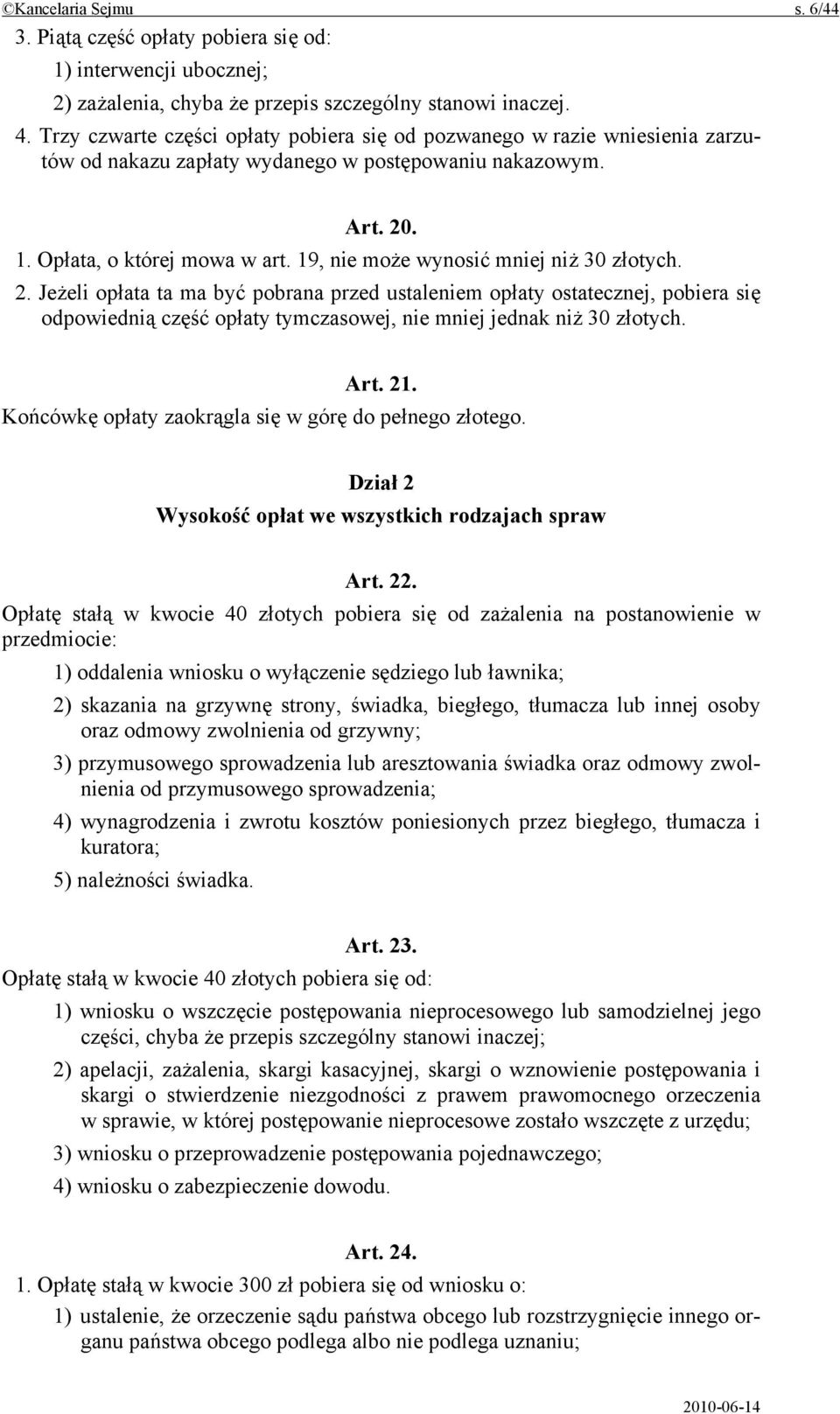 19, nie może wynosić mniej niż 30 złotych. 2. Jeżeli opłata ta ma być pobrana przed ustaleniem opłaty ostatecznej, pobiera się odpowiednią część opłaty tymczasowej, nie mniej jednak niż 30 złotych.