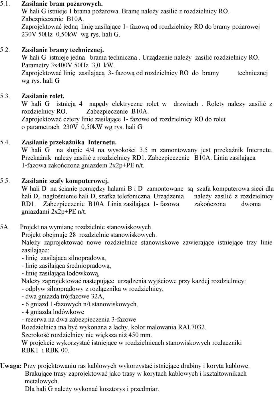 Urządzenie należy zasilić rozdzielnicy RO. Parametry 3x400V 50Hz 3,0 kw. Zaprojektować linię zasilającą 3- fazową od rozdzielnicy RO do bramy technicznej wg rys. hali G 5.3. Zasilanie rolet.
