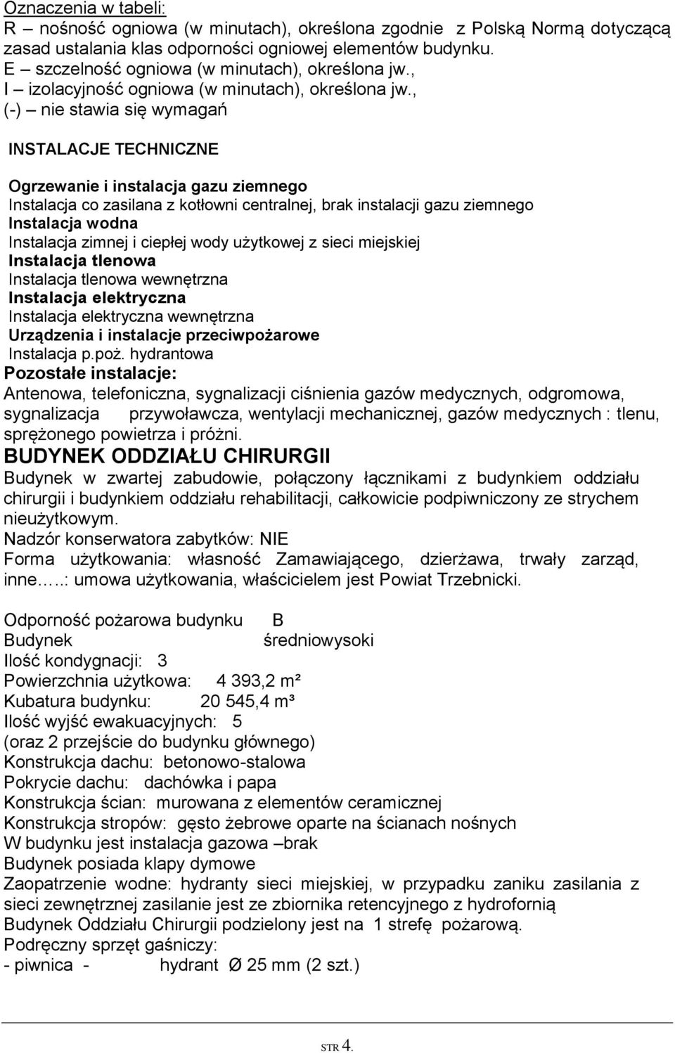 , (-) nie stawia się wymagań INSTALACJE TECHNICZNE Ogrzewanie i instalacja gazu ziemnego Instalacja co zasilana z kotłowni centralnej, brak instalacji gazu ziemnego Instalacja wodna Instalacja zimnej