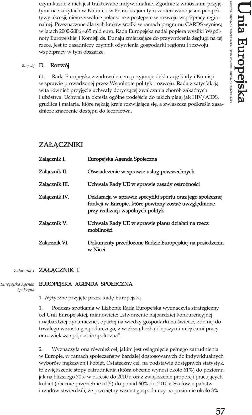 Przeznaczone dla tych krajów œrodki w ramach programu CARDS wynios¹ w latach 2000-2006 4,65 mld euro. Rada Europejska nadal popiera wysi³ki Wspólnoty Europejskiej i Komisji ds.