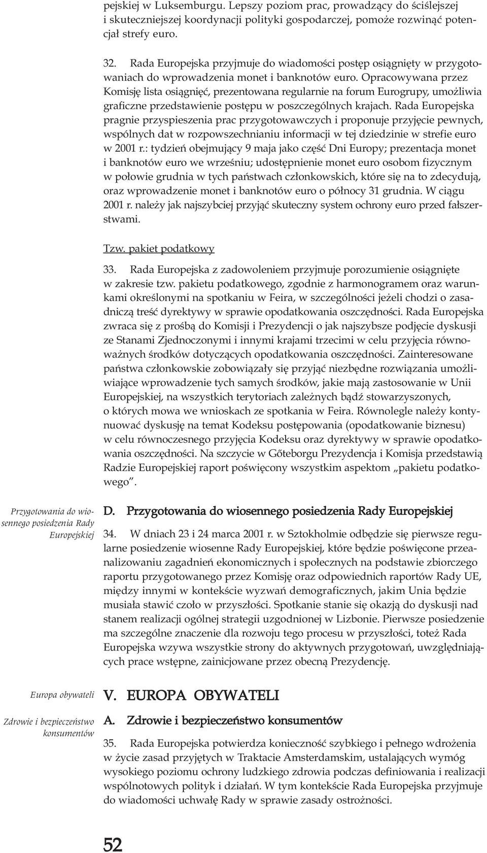 Opracowywana przez Komisjê lista osi¹gniêæ, prezentowana regularnie na forum Eurogrupy, umo liwia graficzne przedstawienie postêpu w poszczególnych krajach.