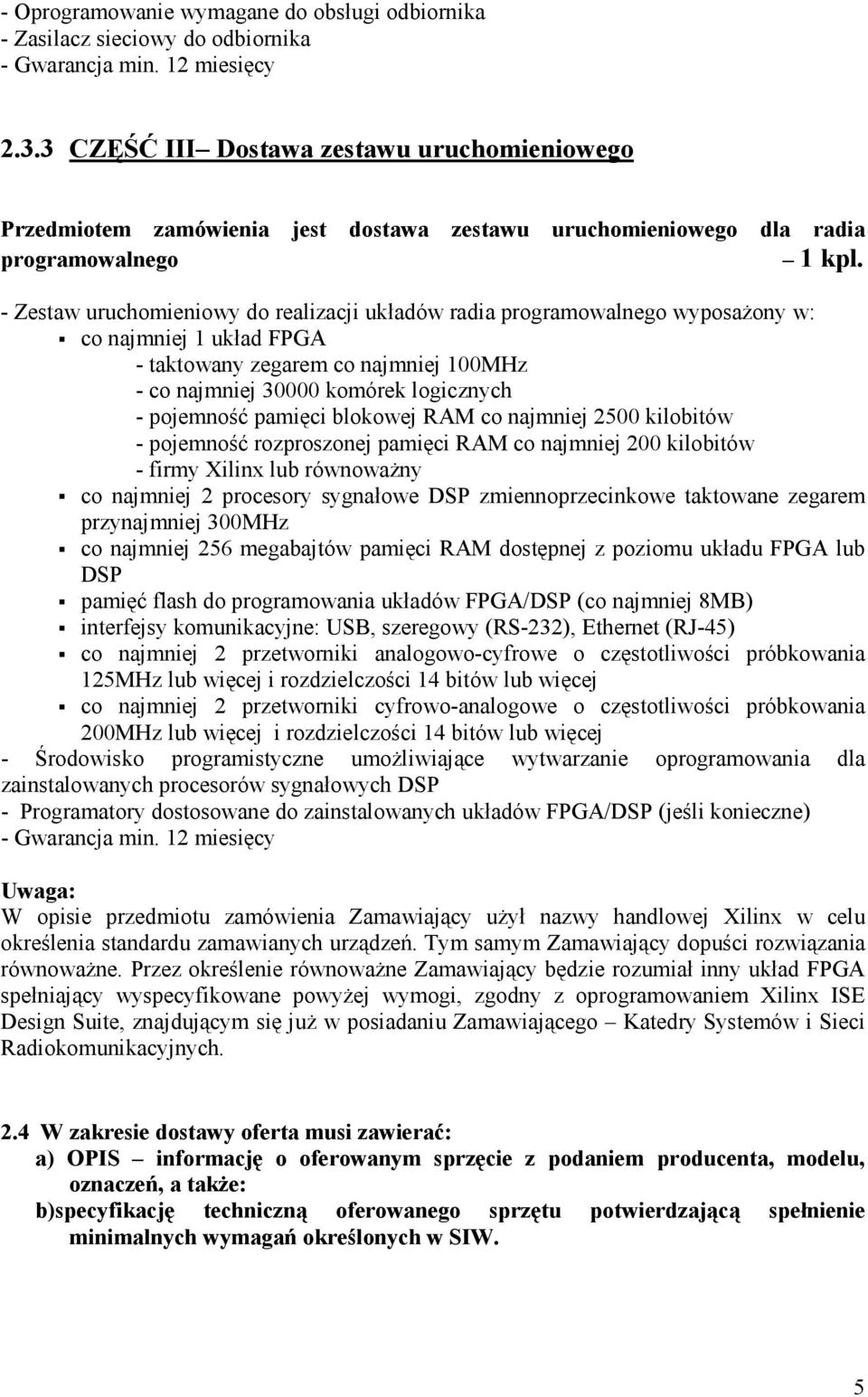 - Zestaw uruchomieniowy do realizacji układów radia programowalnego wyposaŝony w: co najmniej 1 układ FPGA - taktowany zegarem co najmniej 100MHz - co najmniej 30000 komórek logicznych - pojemność