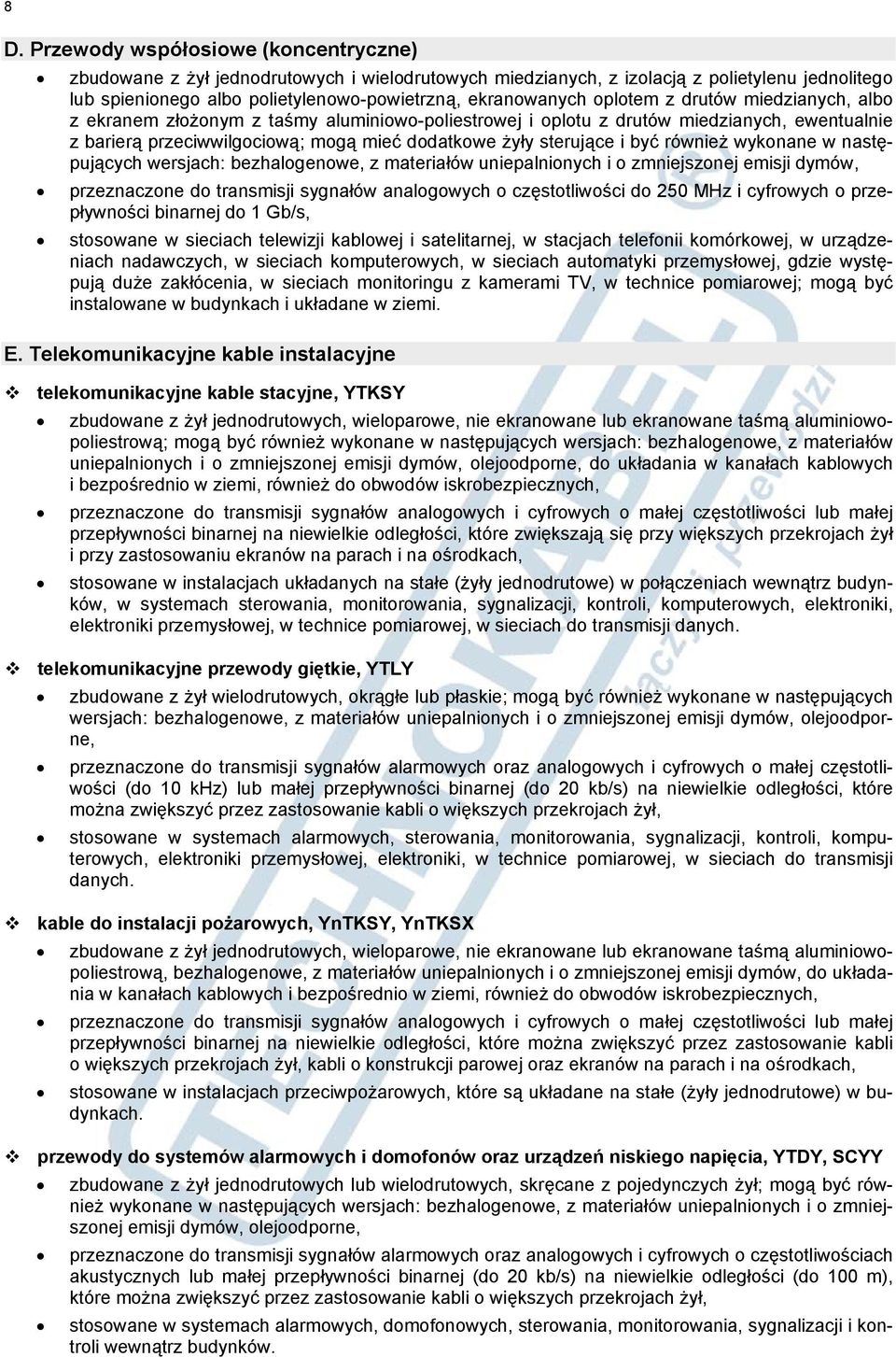 również wykonane w następujących wersjach: bezhalogenowe, z materiałów uniepalnionych i o zmniejszonej emisji dymów, przeznaczone do transmisji sygnałów analogowych o częstotliwości do 250 MHz i