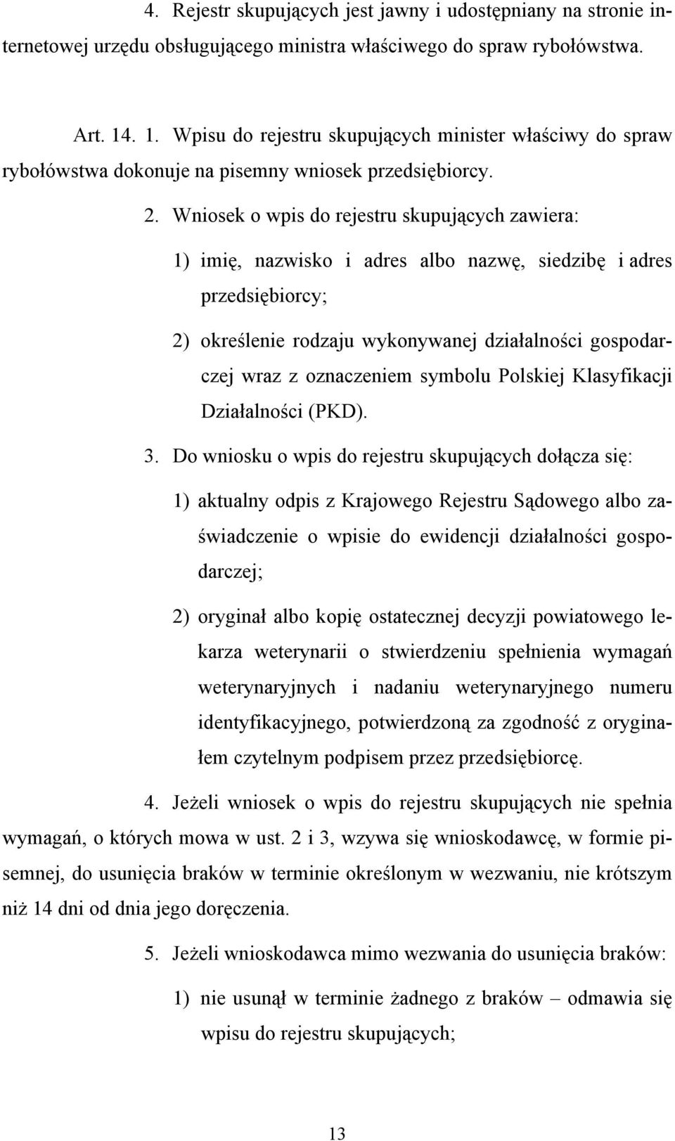 Wniosek o wpis do rejestru skupujących zawiera: 1) imię, nazwisko i adres albo nazwę, siedzibę i adres przedsiębiorcy; 2) określenie rodzaju wykonywanej działalności gospodarczej wraz z oznaczeniem