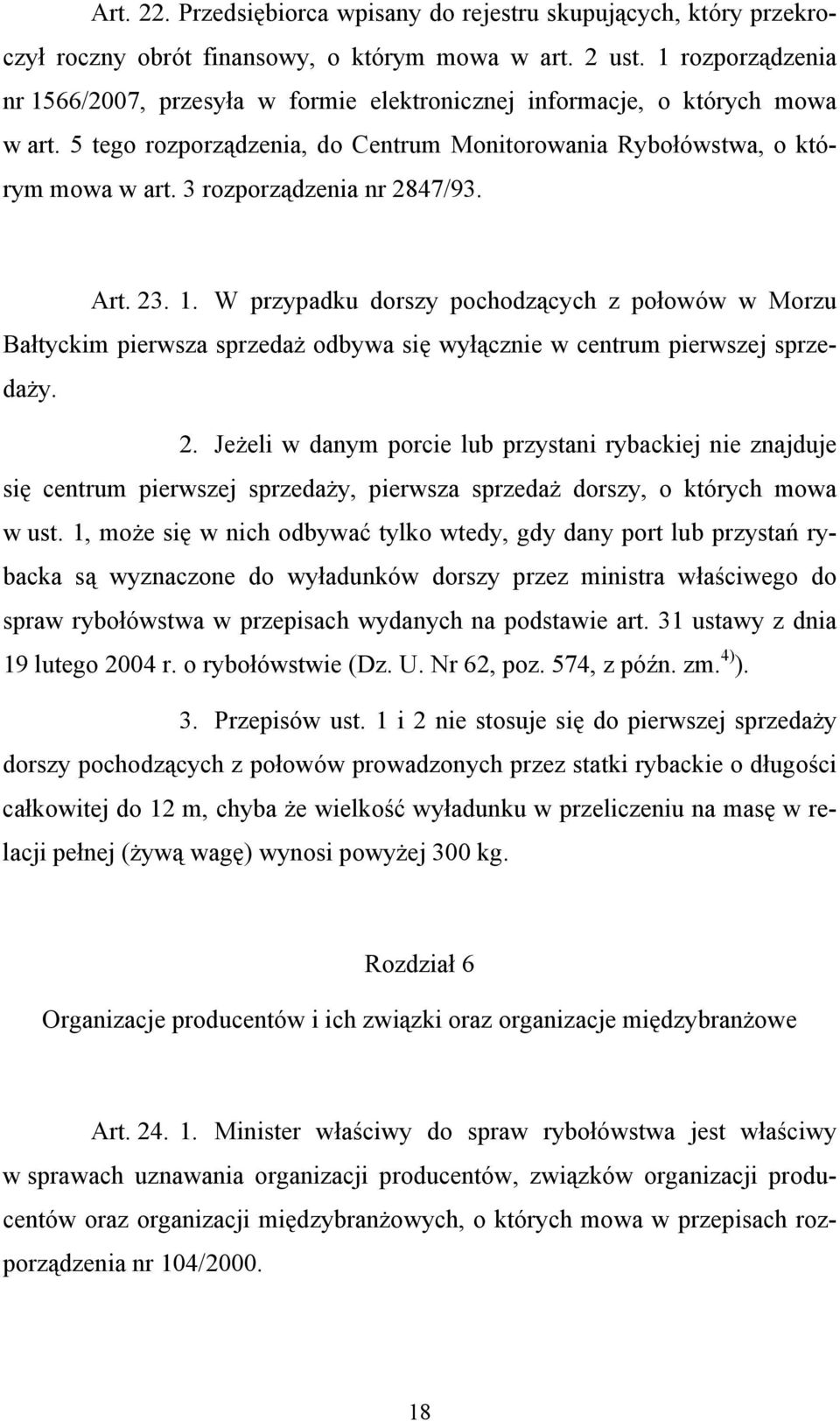 3 rozporządzenia nr 2847/93. Art. 23. 1. W przypadku dorszy pochodzących z połowów w Morzu Bałtyckim pierwsza sprzedaż odbywa się wyłącznie w centrum pierwszej sprzedaży. 2. Jeżeli w danym porcie lub przystani rybackiej nie znajduje się centrum pierwszej sprzedaży, pierwsza sprzedaż dorszy, o których mowa w ust.