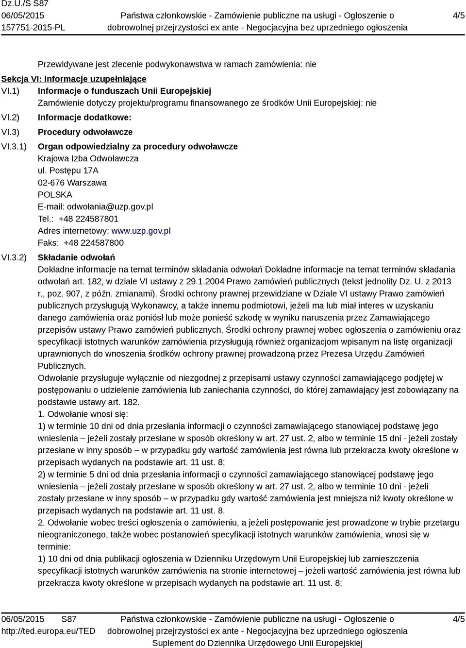 VI.3.1) VI.3.2) Informacje dodatkowe: Procedury odwoławcze Organ odpowiedzialny za procedury odwoławcze Krajowa Izba Odwoławcza ul. Postępu 17A 02-676 Warszawa E-mail: odwołania@uzp.gov.pl Tel.