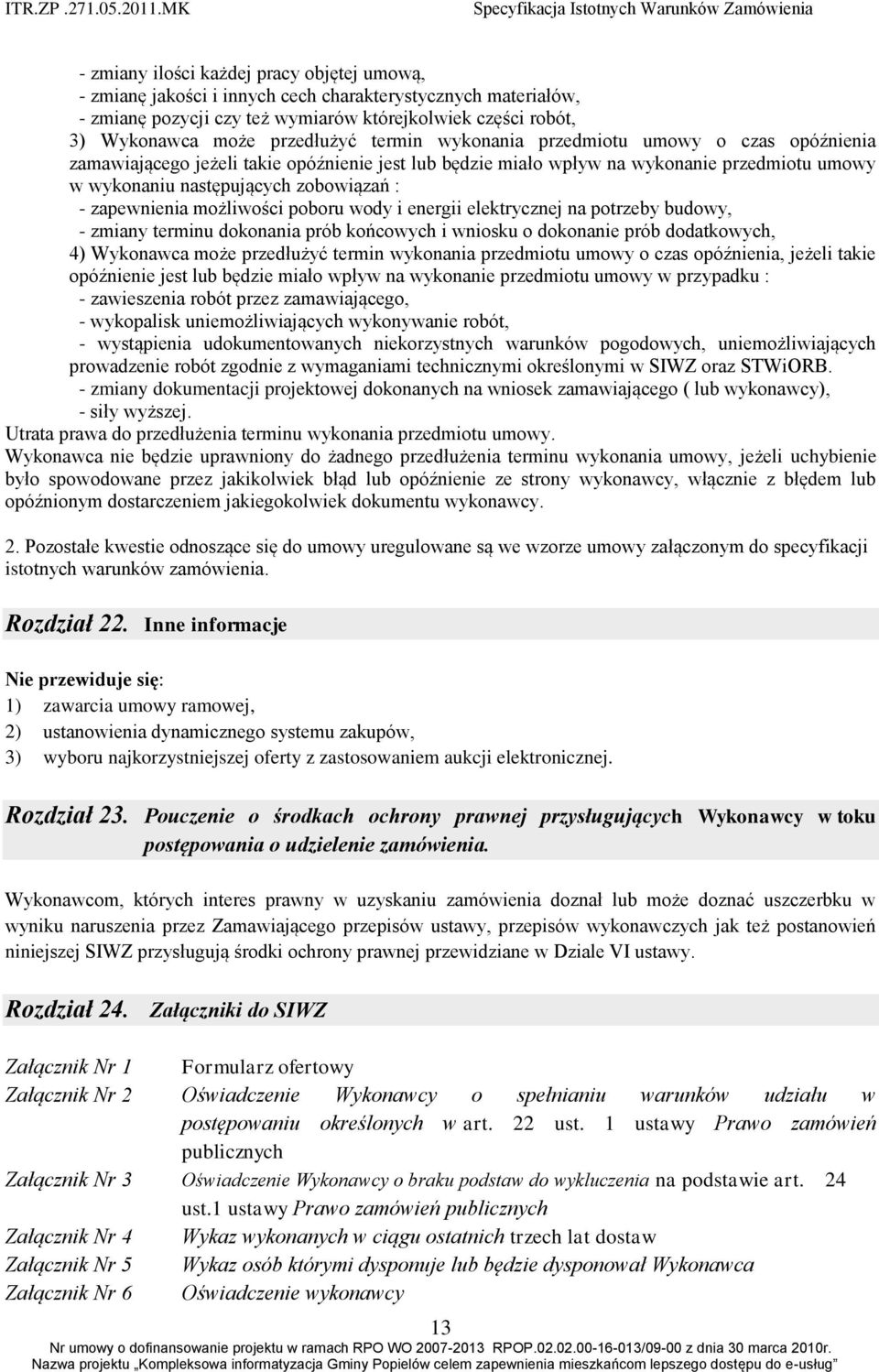 zapewnienia możliwości poboru wody i energii elektrycznej na potrzeby budowy, - zmiany terminu dokonania prób końcowych i wniosku o dokonanie prób dodatkowych, 4) Wykonawca może przedłużyć termin