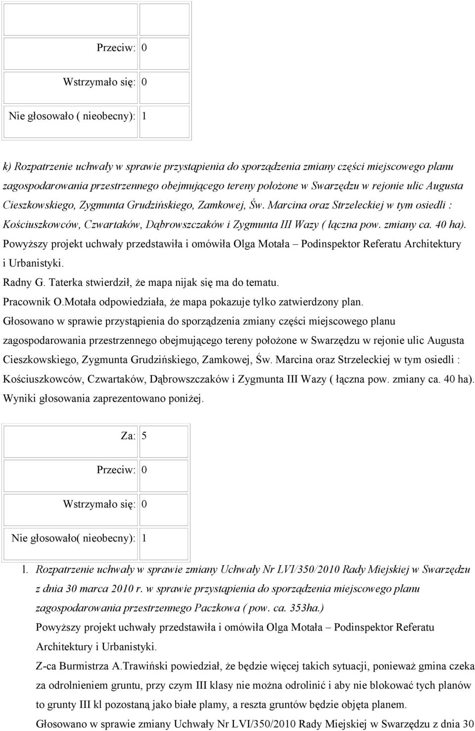 zmiany ca. 40 ha). Powyższy projekt uchwały przedstawiła i omówiła Olga Motała Podinspektor Referatu Architektury i Urbanistyki. Radny G. Taterka stwierdził, że mapa nijak się ma do tematu.