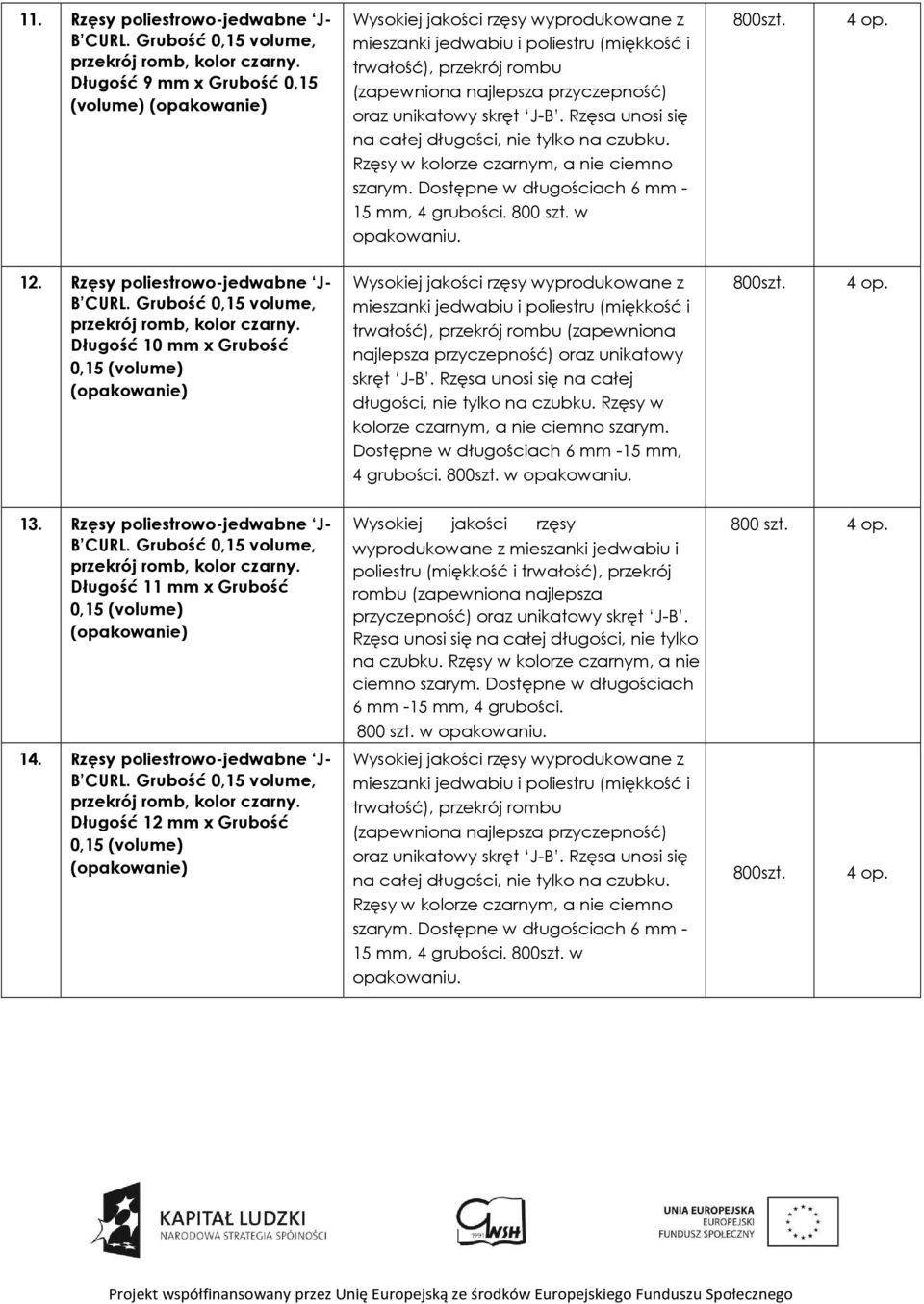 Rzęsy poliestrowo-jedwabne J- B CURL. Grubość 0,15 volume, Długość 10 mm x Grubość 0,15 (volume) Dostępne w długościach 6 mm -15 mm, 4 grubości. 800szt. w opakowaniu. 800szt. 4 op. 13.