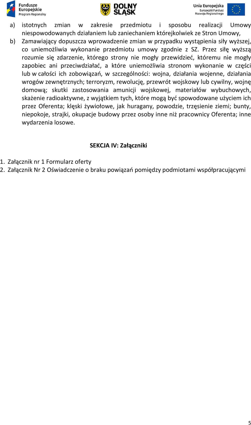 Przez siłę wyższą rozumie się zdarzenie, którego strony nie mogły przewidzieć, któremu nie mogły zapobiec ani przeciwdziałać, a które uniemożliwia stronom wykonanie w części lub w całości ich