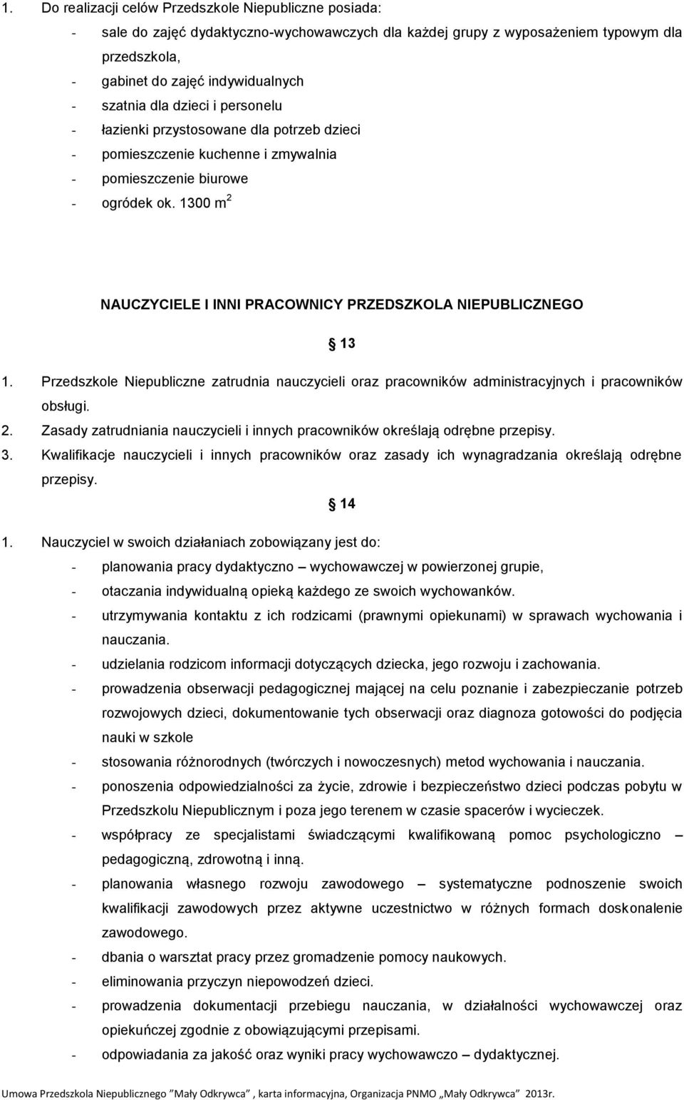 1300 m 2 NAUCZYCIELE I INNI PRACOWNICY PRZEDSZKOLA NIEPUBLICZNEGO 13 1. Przedszkole Niepubliczne zatrudnia nauczycieli oraz pracowników administracyjnych i pracowników obsługi. 2. Zasady zatrudniania nauczycieli i innych pracowników określają odrębne przepisy.