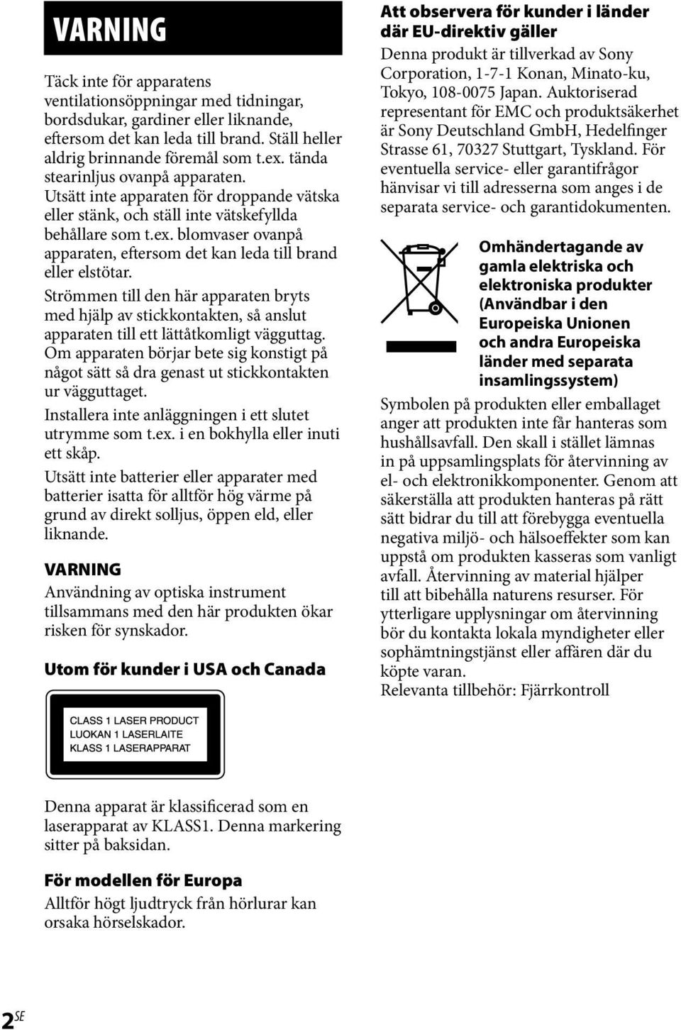 blomvaser ovanpå apparaten, eftersom det kan leda till brand eller elstötar. Strömmen till den här apparaten bryts med hjälp av stickkontakten, så anslut apparaten till ett lättåtkomligt vägguttag.