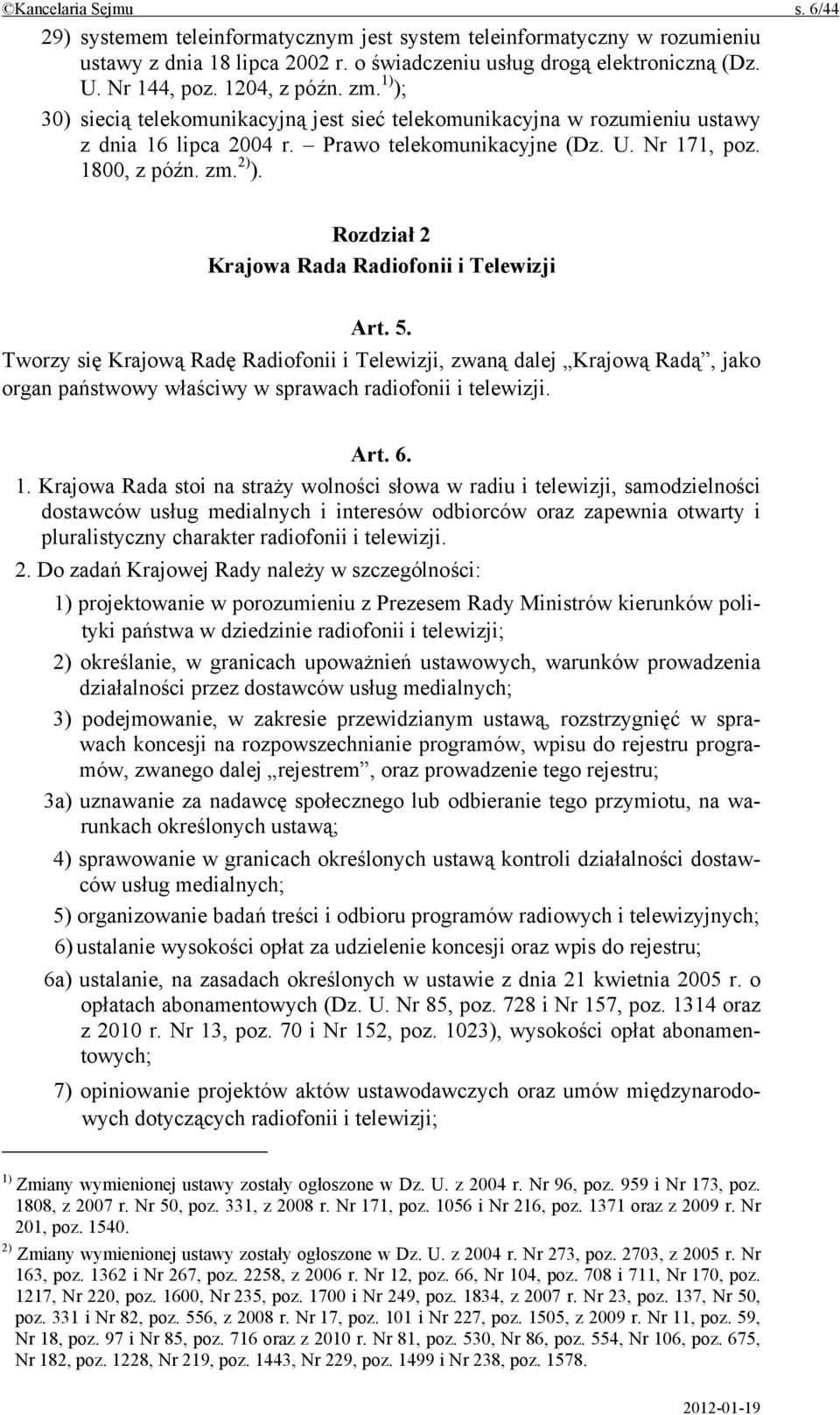 Rozdział 2 Krajowa Rada Radiofonii i Telewizji Art. 5. Tworzy się Krajową Radę Radiofonii i Telewizji, zwaną dalej Krajową Radą, jako organ państwowy właściwy w sprawach radiofonii i telewizji. Art. 6.