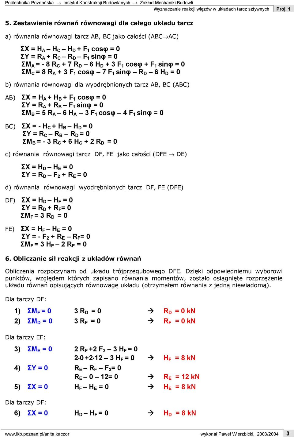 sinφ = 0 ΣM B = 5 R A 6 H A 3 F 1 cosφ 4 F 1 sinφ = 0 BC) ΣX = - H C + H B H D = 0 ΣY = R C R B R D = 0 ΣM B = - 3 R C + 6 H C + 2 R D = 0 c) równania równowagi tarcz DF, FE jako całości (DFE DE) ΣX