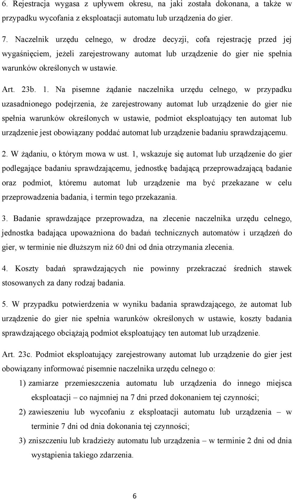 Na pisemne żądanie naczelnika urzędu celnego, w przypadku uzasadnionego podejrzenia, że zarejestrowany automat lub urządzenie do gier nie spełnia warunków określonych w ustawie, podmiot eksploatujący