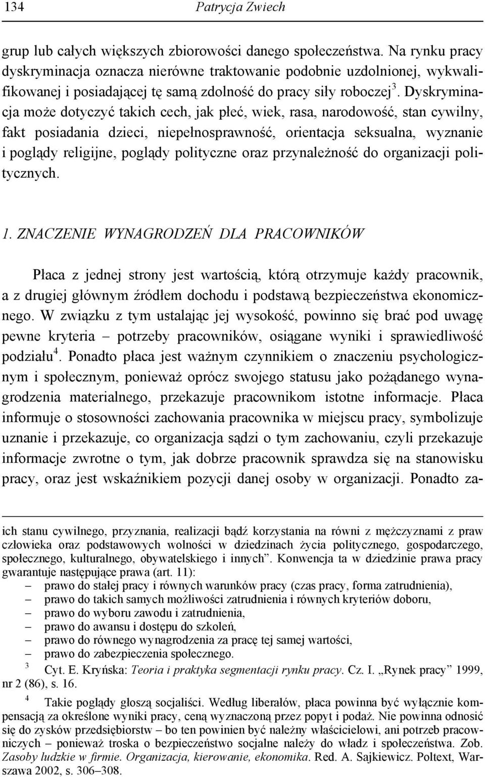 Dyskryminacja może dotyczyć takich cech, jak płeć, wiek, rasa, narodowość, stan cywilny, fakt posiadania dzieci, niepełnosprawność, orientacja seksualna, wyznanie i poglądy religijne, poglądy