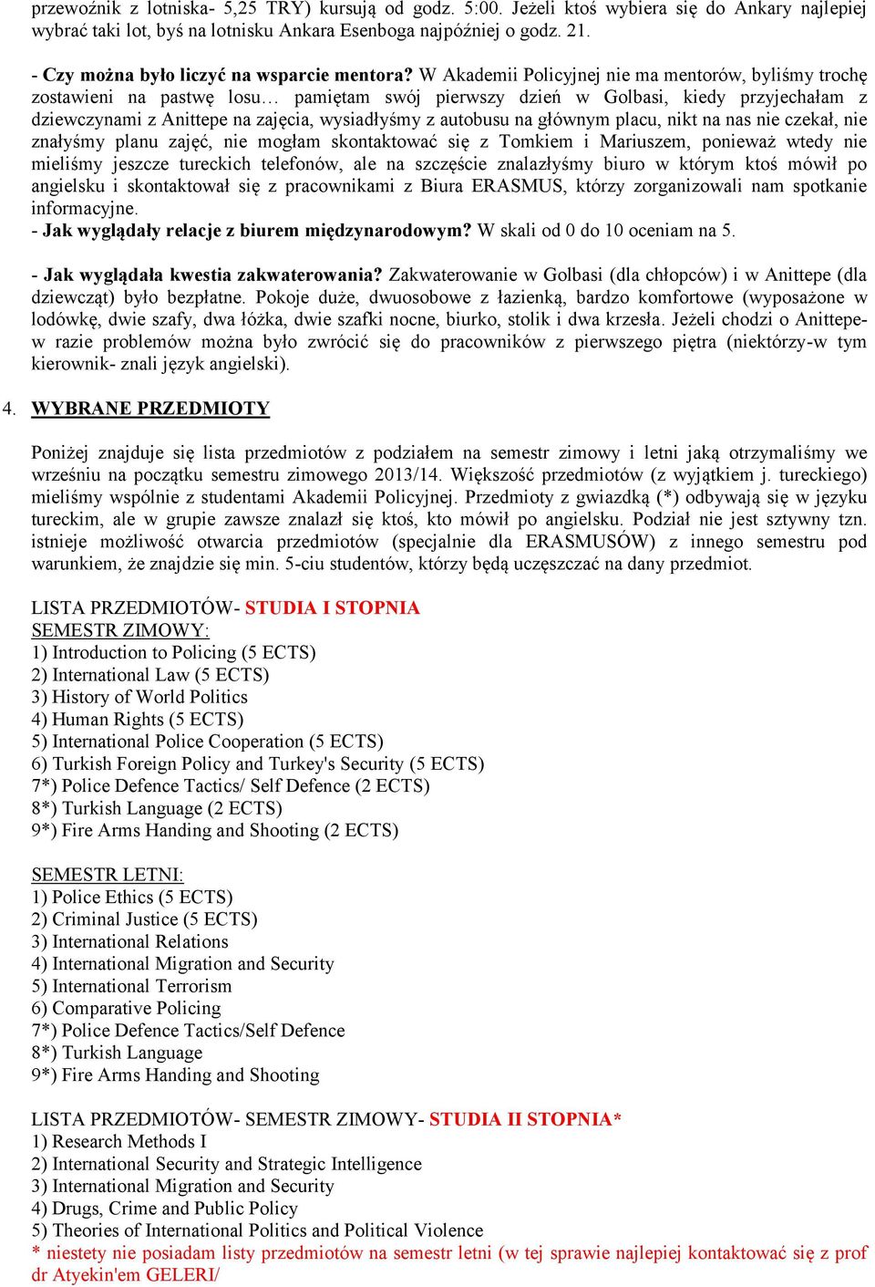 W Akademii Policyjnej nie ma mentorów, byliśmy trochę zostawieni na pastwę losu pamiętam swój pierwszy dzień w Golbasi, kiedy przyjechałam z dziewczynami z Anittepe na zajęcia, wysiadłyśmy z autobusu