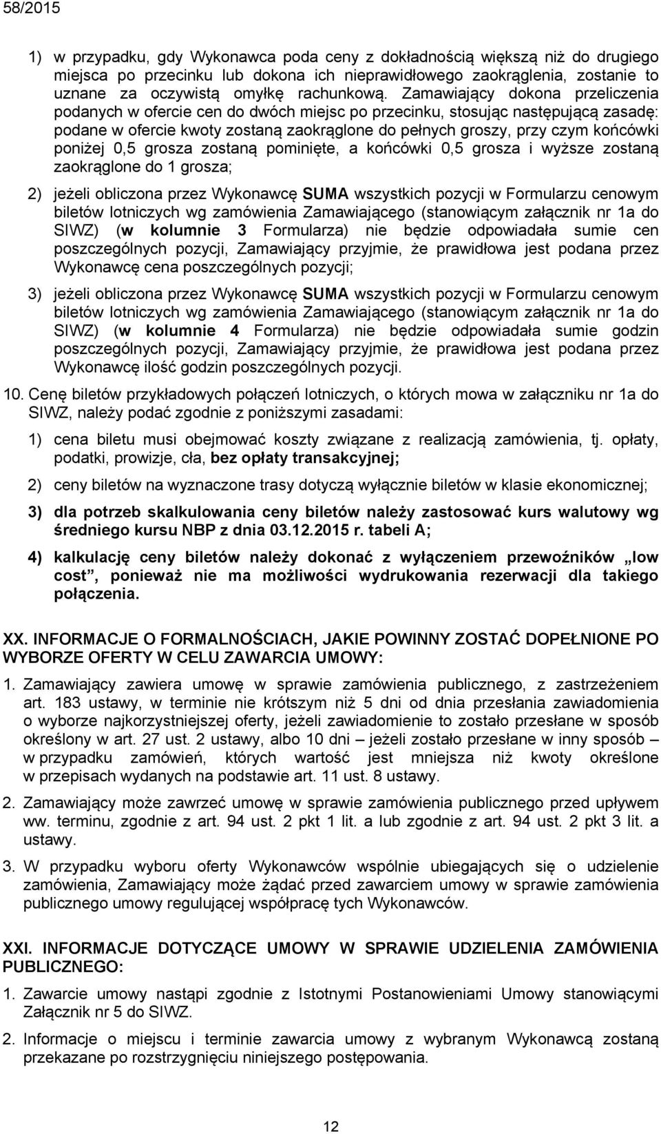 poniżej 0,5 grosza zostaną pominięte, a końcówki 0,5 grosza i wyższe zostaną zaokrąglone do 1 grosza; 2) jeżeli obliczona przez Wykonawcę SUMA wszystkich pozycji w Formularzu cenowym biletów