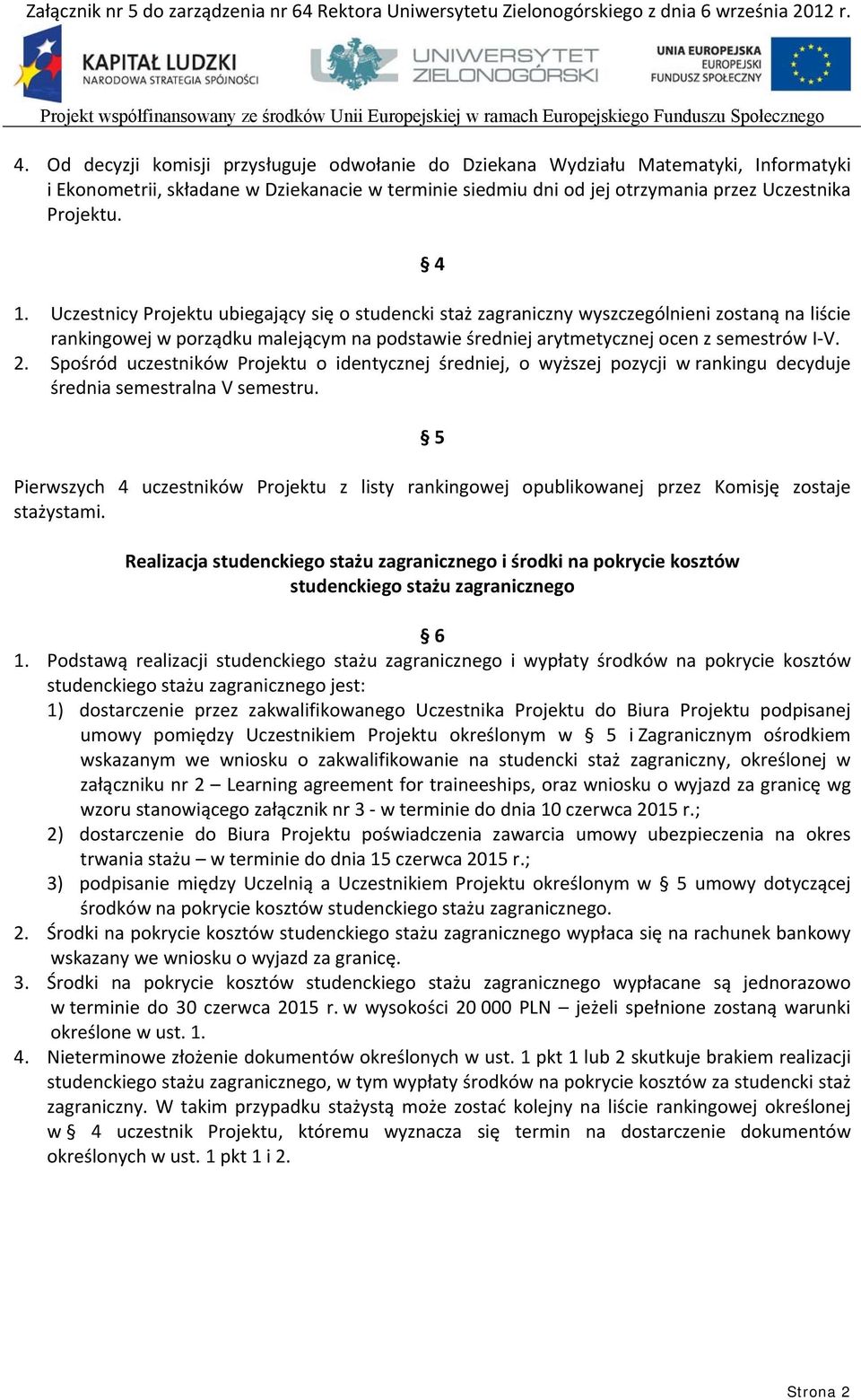 Uczestnicy Projektu ubiegający się o studencki staż zagraniczny wyszczególnieni zostaną na liście rankingowej w porządku malejącym na podstawie średniej arytmetycznej ocen z semestrów I V. 2.