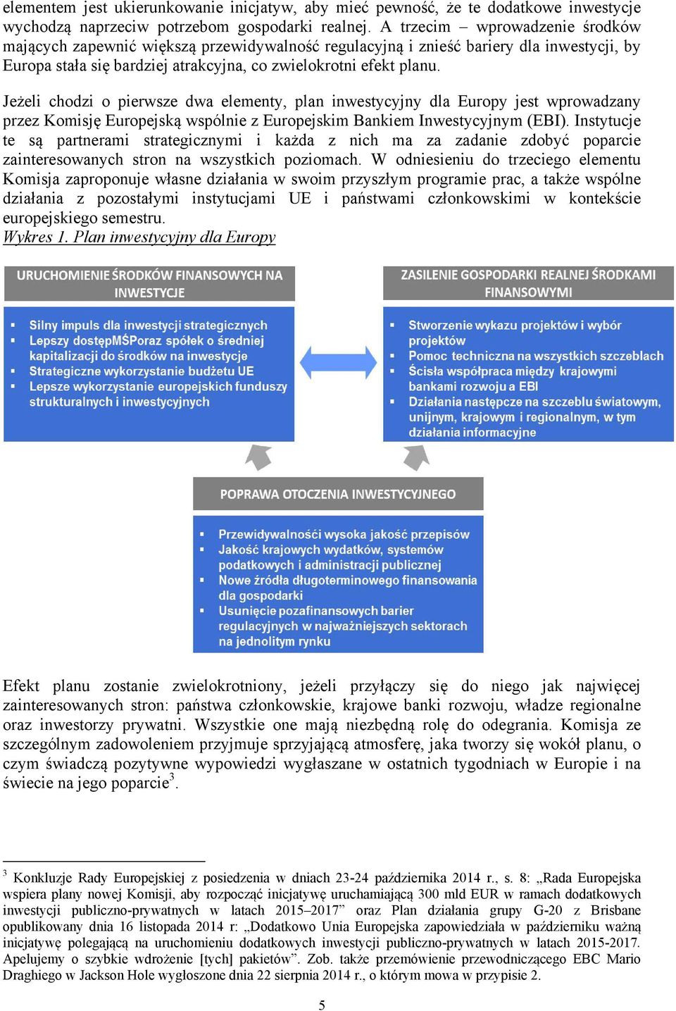 Jeżeli chodzi o pierwsze dwa elementy, plan inwestycyjny dla Europy jest wprowadzany przez Komisję Europejską wspólnie z Europejskim Bankiem Inwestycyjnym (EBI).