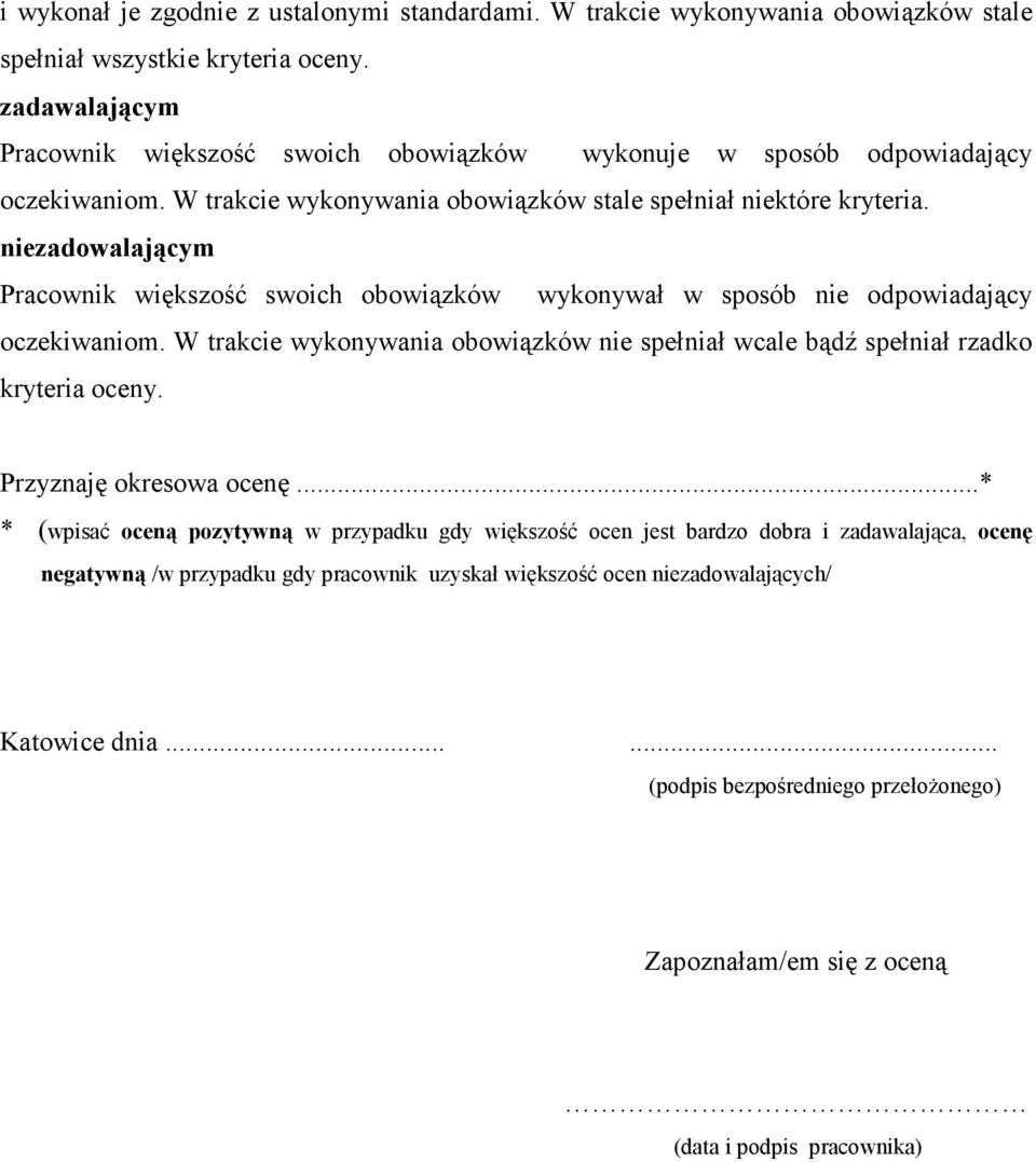 niezadowalającym Pracownik większość swoich obowiązków wykonywał w sposób nie odpowiadający oczekiwaniom. W trakcie wykonywania obowiązków nie spełniał wcale bądź spełniał rzadko kryteria oceny.