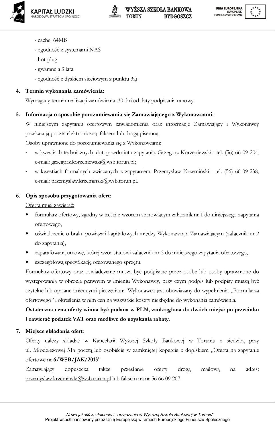 lub drogą pisemną. Osoby uprawnione do porozumiewania się z Wykonawcami: - w kwestiach technicznych, dot. przedmiotu zapytania: Grzegorz Korzeniewski - tel. (56) 66-09-204, e-mail: grzegorz.