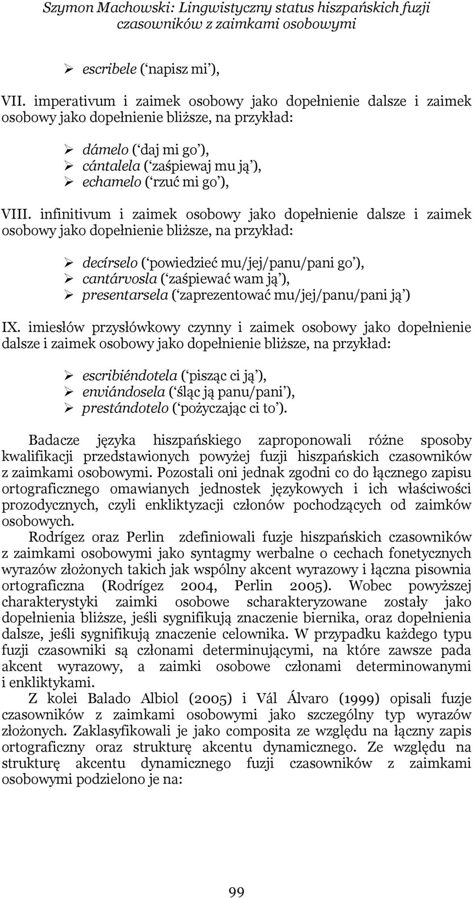 infinitivum i zaimek osobowy jako dopełnienie dalsze i zaimek osobowy jako dopełnienie bliższe, na przykład: decírselo ( powiedzieć mu/jej/panu/pani go ), cantárvosla ( zaśpiewać wam ją ),