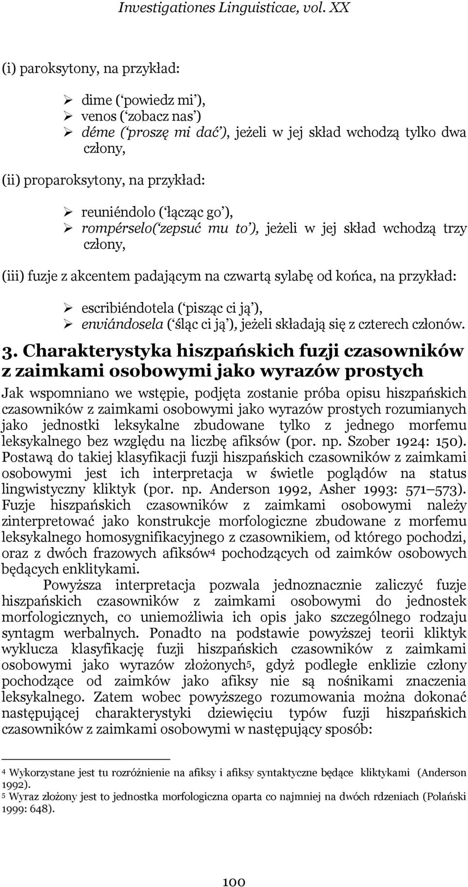 go ), rompérselo( zepsuć mu to ), jeżeli w jej skład wchodzą trzy człony, (iii) fuzje z akcentem padającym na czwartą sylabę od końca, na przykład: escribiéndotela ( pisząc ci ją ), enviándosela (