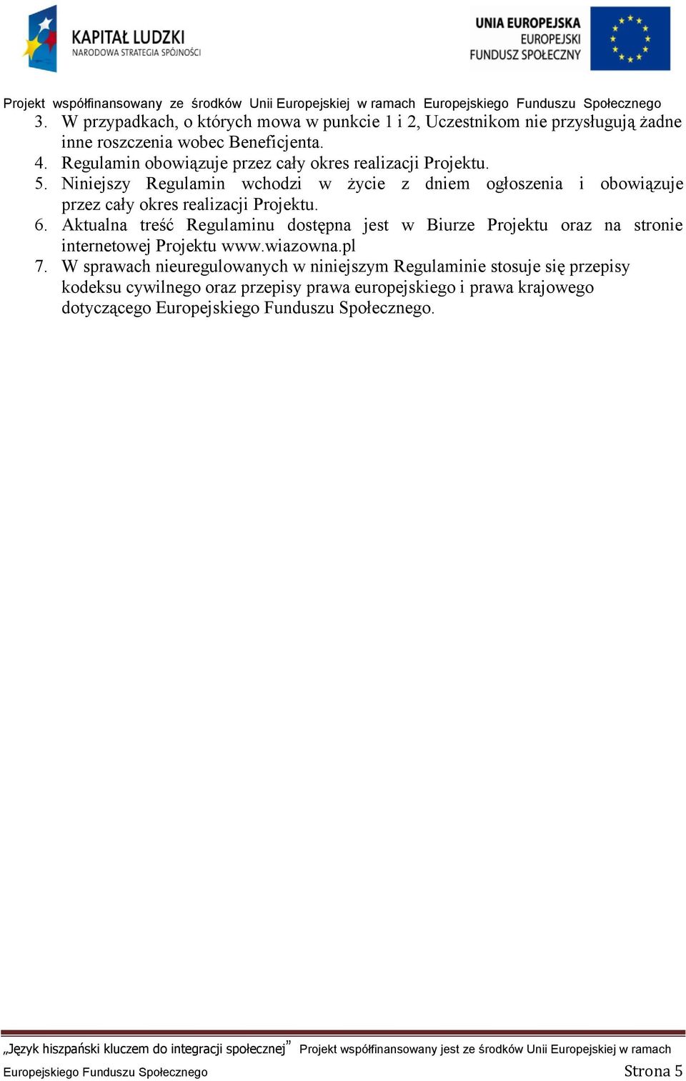 Niniejszy Regulamin wchodzi w życie z dniem ogłoszenia i obowiązuje przez cały okres realizacji Projektu. 6.
