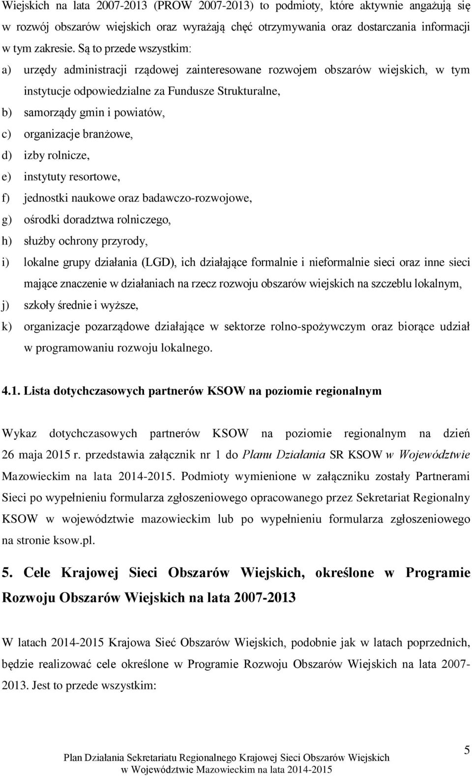 organizacje branżowe, d) izby rolnicze, e) instytuty resortowe, f) jednostki naukowe oraz badawczo-rozwojowe, g) ośrodki doradztwa rolniczego, h) służby ochrony przyrody, i) lokalne grupy działania
