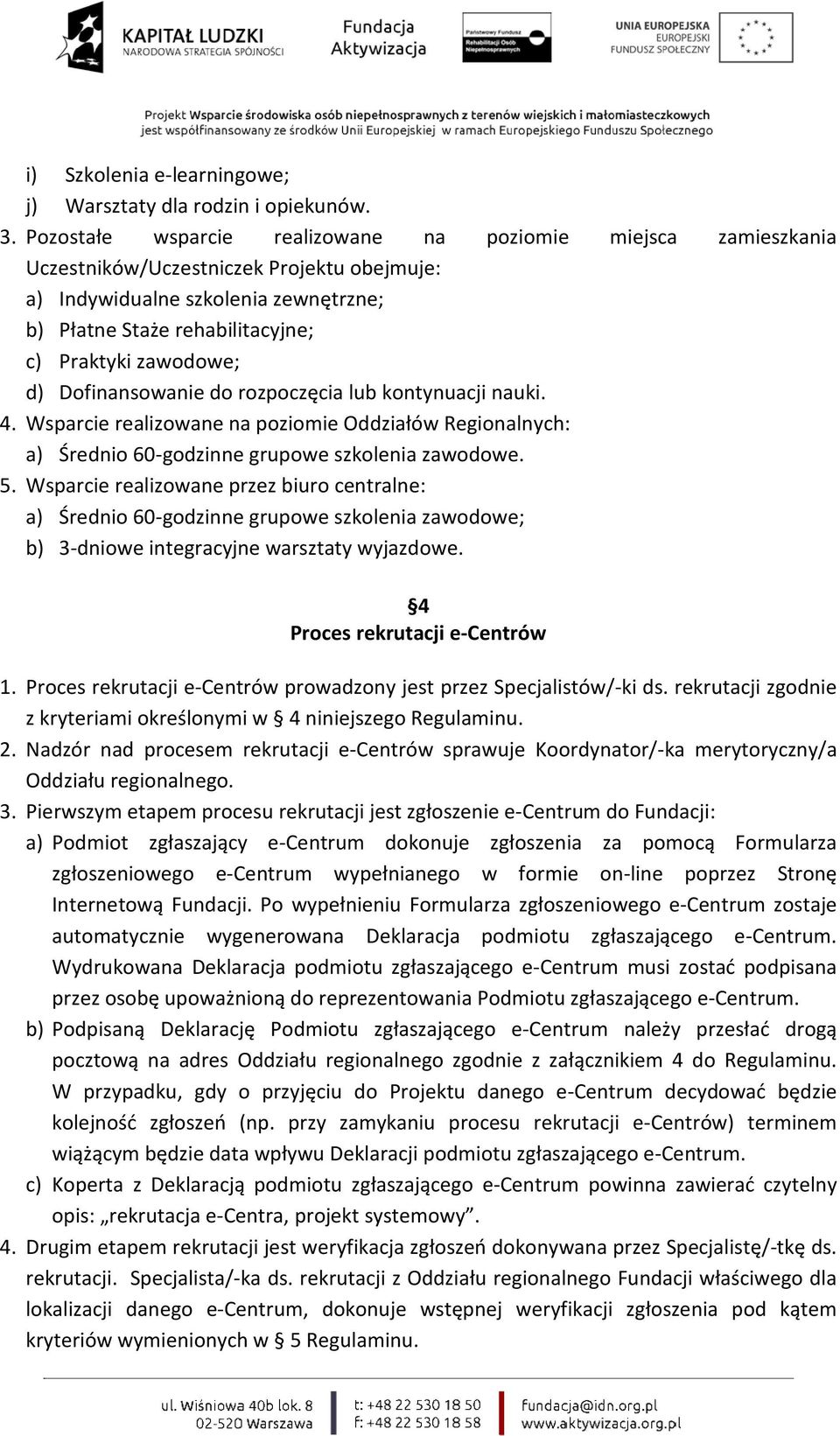 zawodowe; d) Dofinansowanie do rozpoczęcia lub kontynuacji nauki. 4. Wsparcie realizowane na poziomie Oddziałów Regionalnych: a) Średnio 60-godzinne grupowe szkolenia zawodowe. 5.