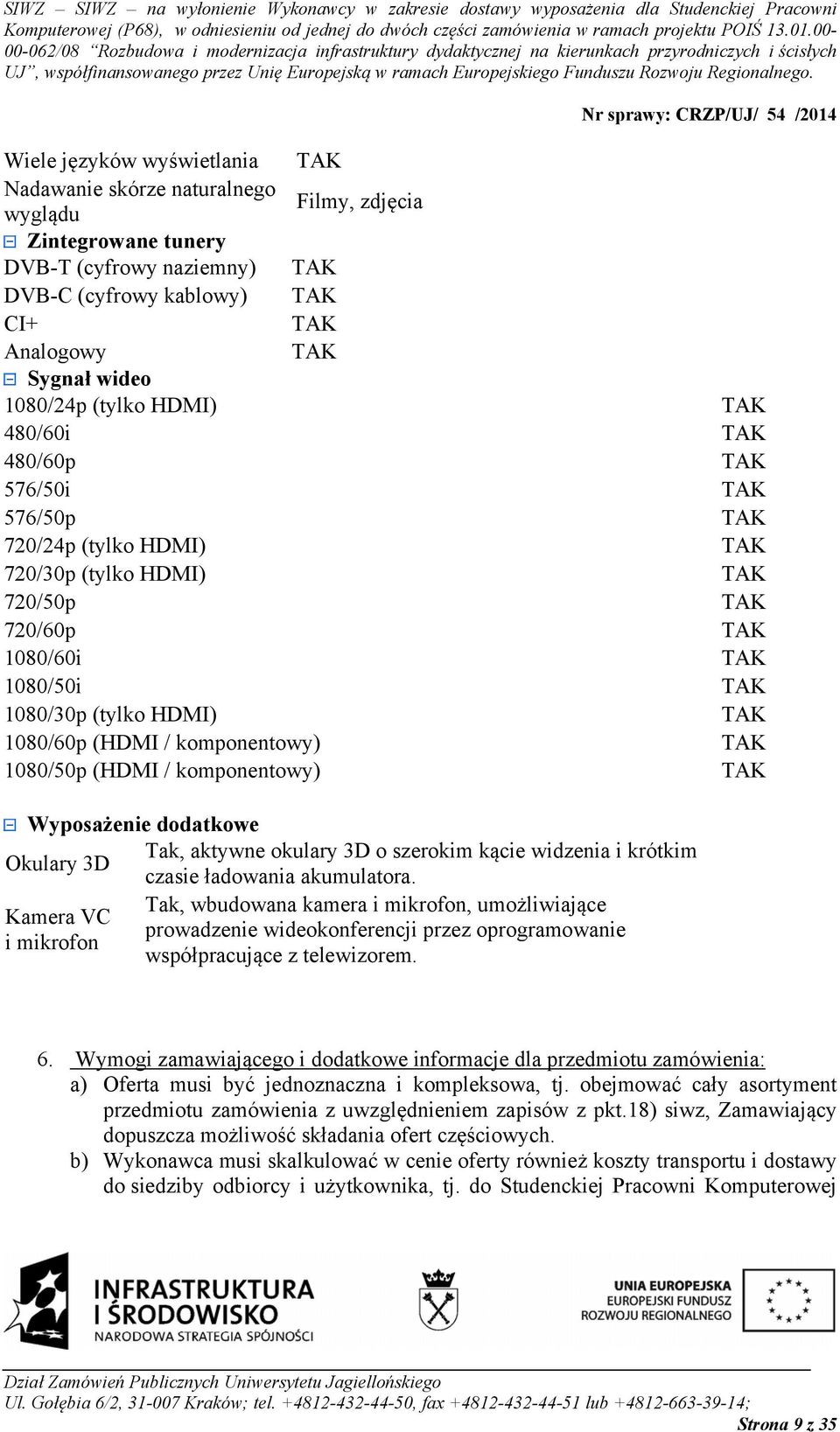 Wyposażenie dodatkowe Tak, aktywne okulary 3D o szerokim kącie widzenia i krótkim Okulary 3D czasie ładowania akumulatora.