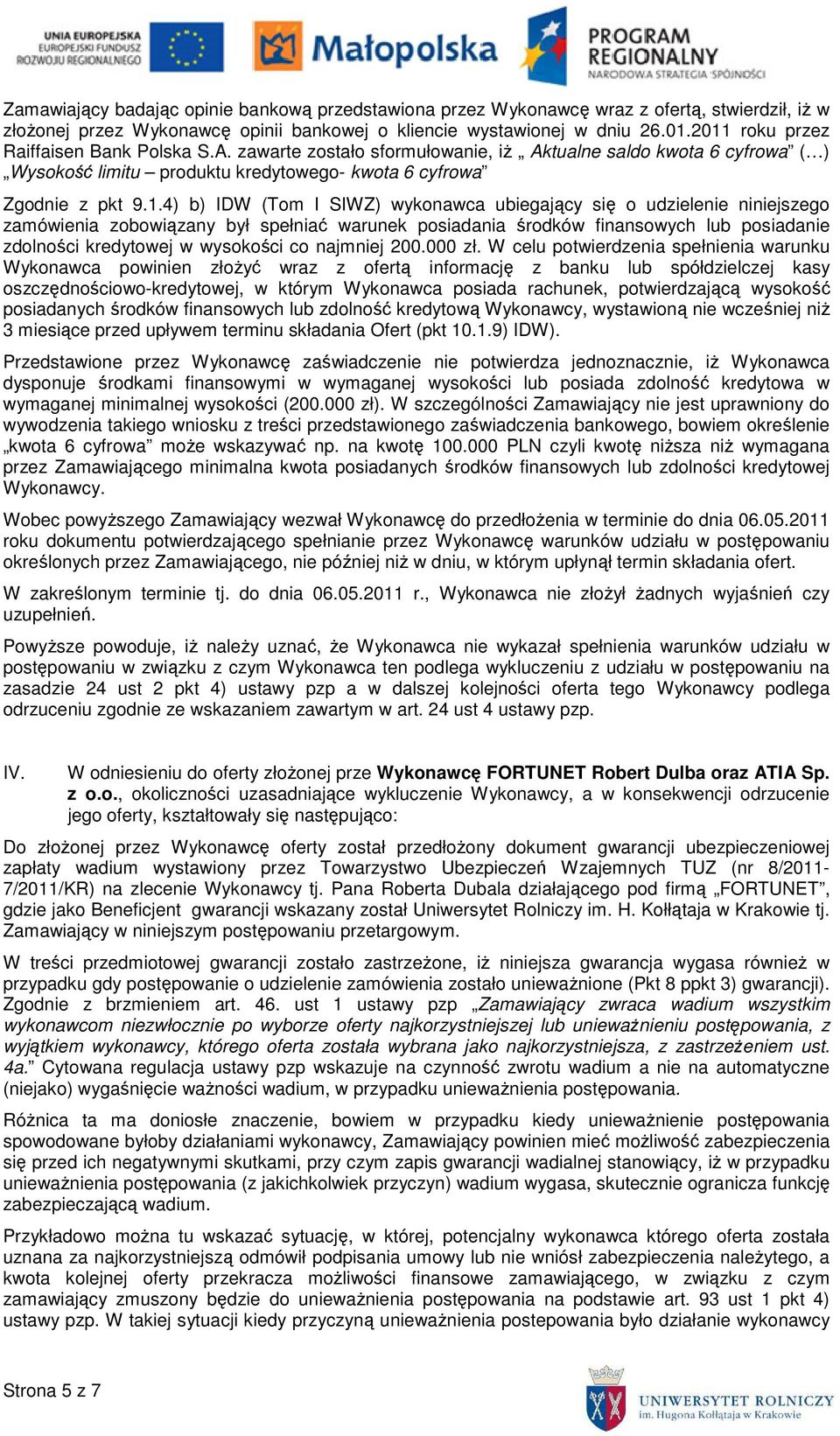 I SIWZ) wykonawca ubiegający się o udzielenie niniejszego zamówienia zobowiązany był spełniać warunek posiadania środków finansowych lub posiadanie zdolności kredytowej w wysokości co najmniej 200.