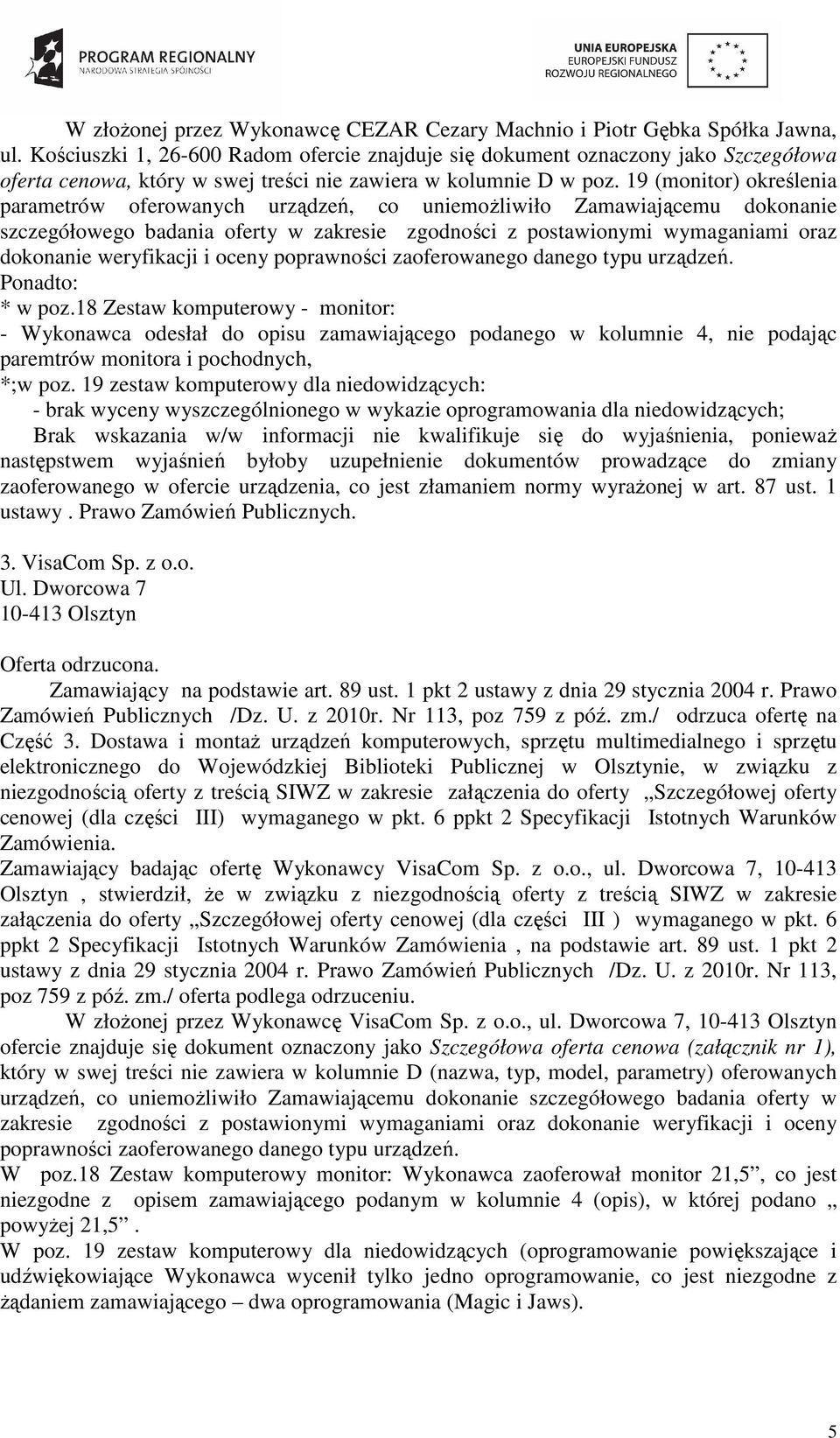 19 (monitor) określenia parametrów oferowanych urządzeń, co uniemoŝliwiło Zamawiającemu dokonanie szczegółowego badania oferty w zakresie zgodności z postawionymi wymaganiami oraz dokonanie