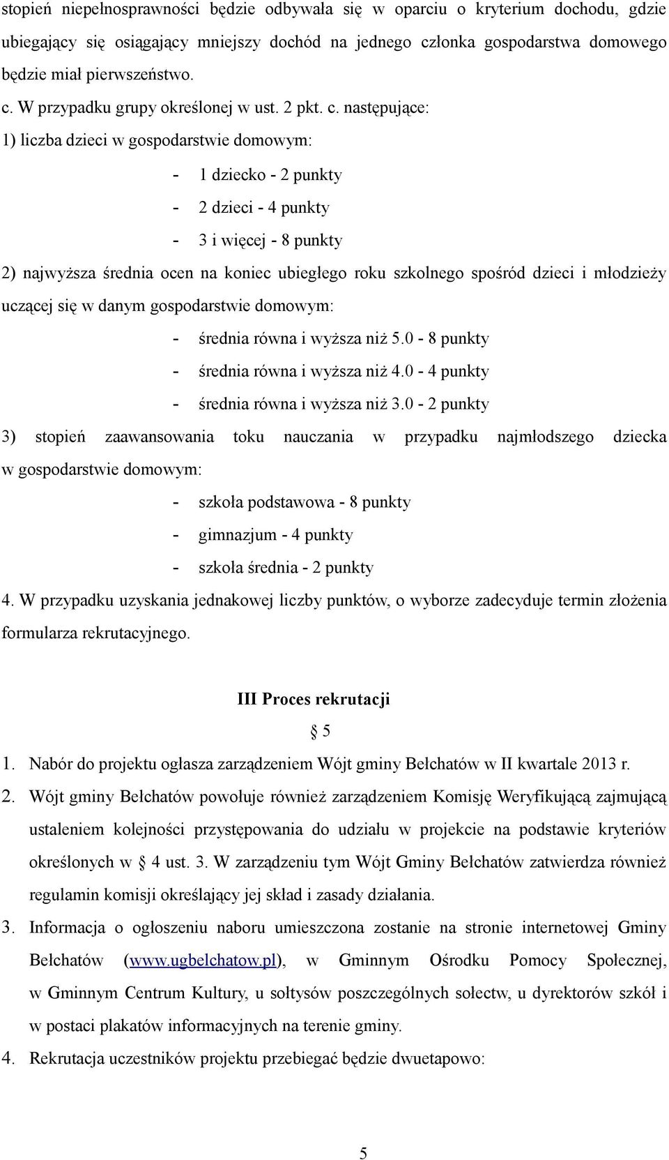 następujące: 1) liczba dzieci w gospodarstwie domowym: - 1 dziecko - 2 punkty - 2 dzieci - 4 punkty - 3 i więcej - 8 punkty 2) najwyższa średnia ocen na koniec ubiegłego roku szkolnego spośród dzieci