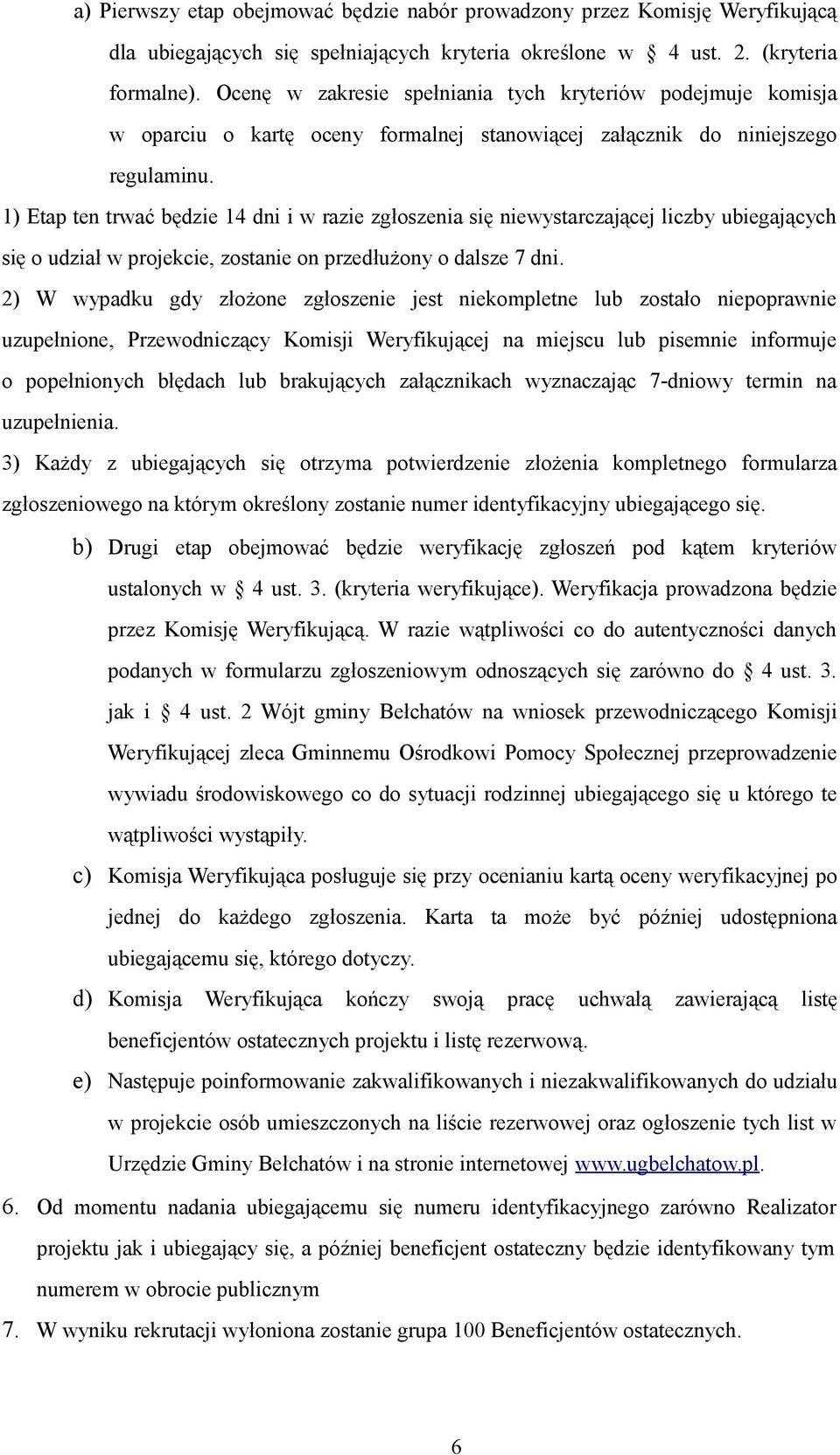 1) Etap ten trwać będzie 14 dni i w razie zgłoszenia się niewystarczającej liczby ubiegających się o udział w projekcie, zostanie on przedłużony o dalsze 7 dni.