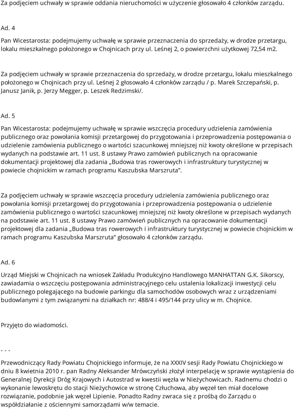 Za podjęciem uchwały w sprawie przeznaczenia do sprzedaży, w drodze przetargu, lokalu mieszkalnego położonego w Chojnicach przy ul. Leśnej 2 głosowało 4 członków zarządu / p. Marek Szczepański, p.